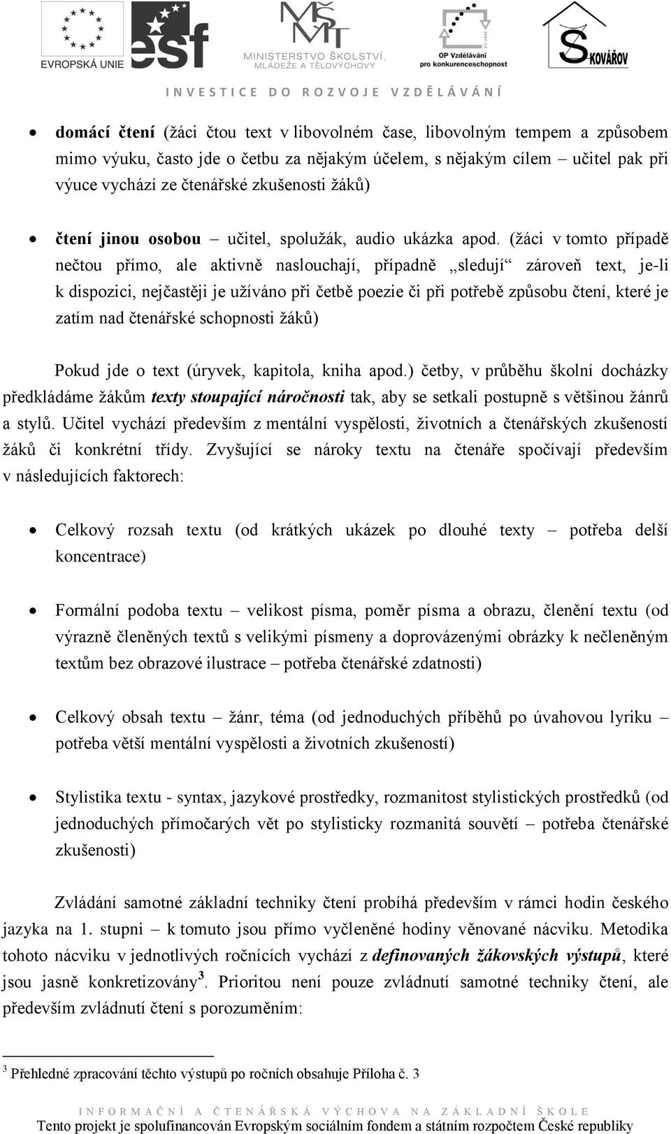 (ţáci v tomto případě nečtou přímo, ale aktivně naslouchají, případně sledují zároveň text, je-li k dispozici, nejčastěji je uţíváno při četbě poezie či při potřebě způsobu čtení, které je zatím nad