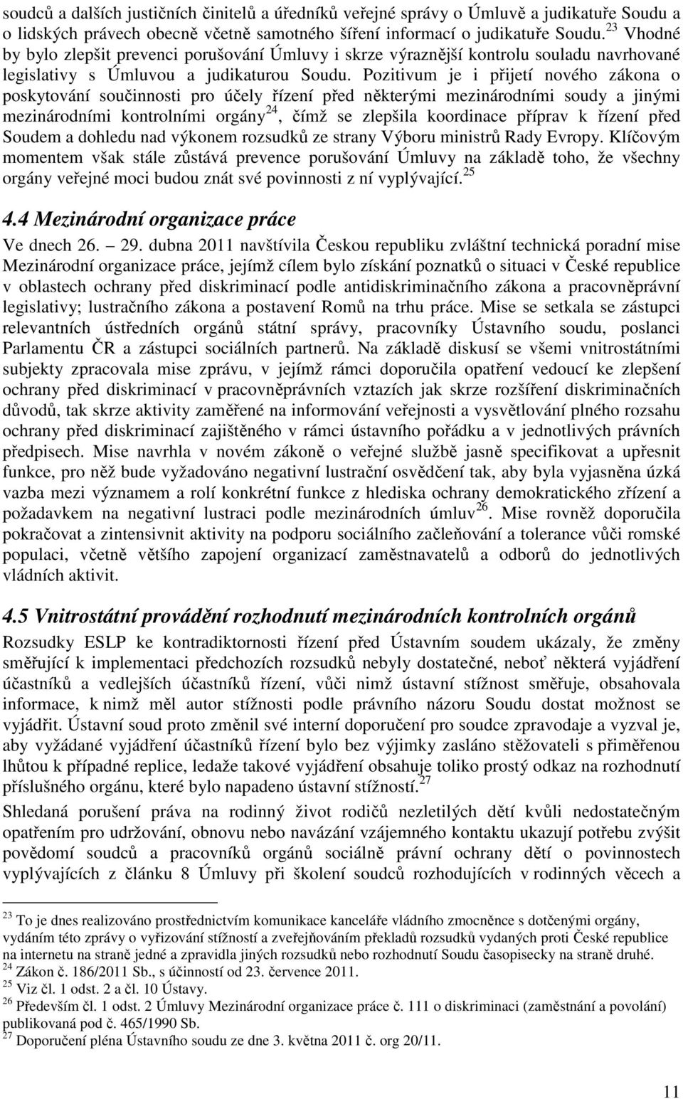 Pozitivum je i přijetí nového zákona o poskytování součinnosti pro účely řízení před některými mezinárodními soudy a jinými mezinárodními kontrolními orgány 24, čímž se zlepšila koordinace příprav k