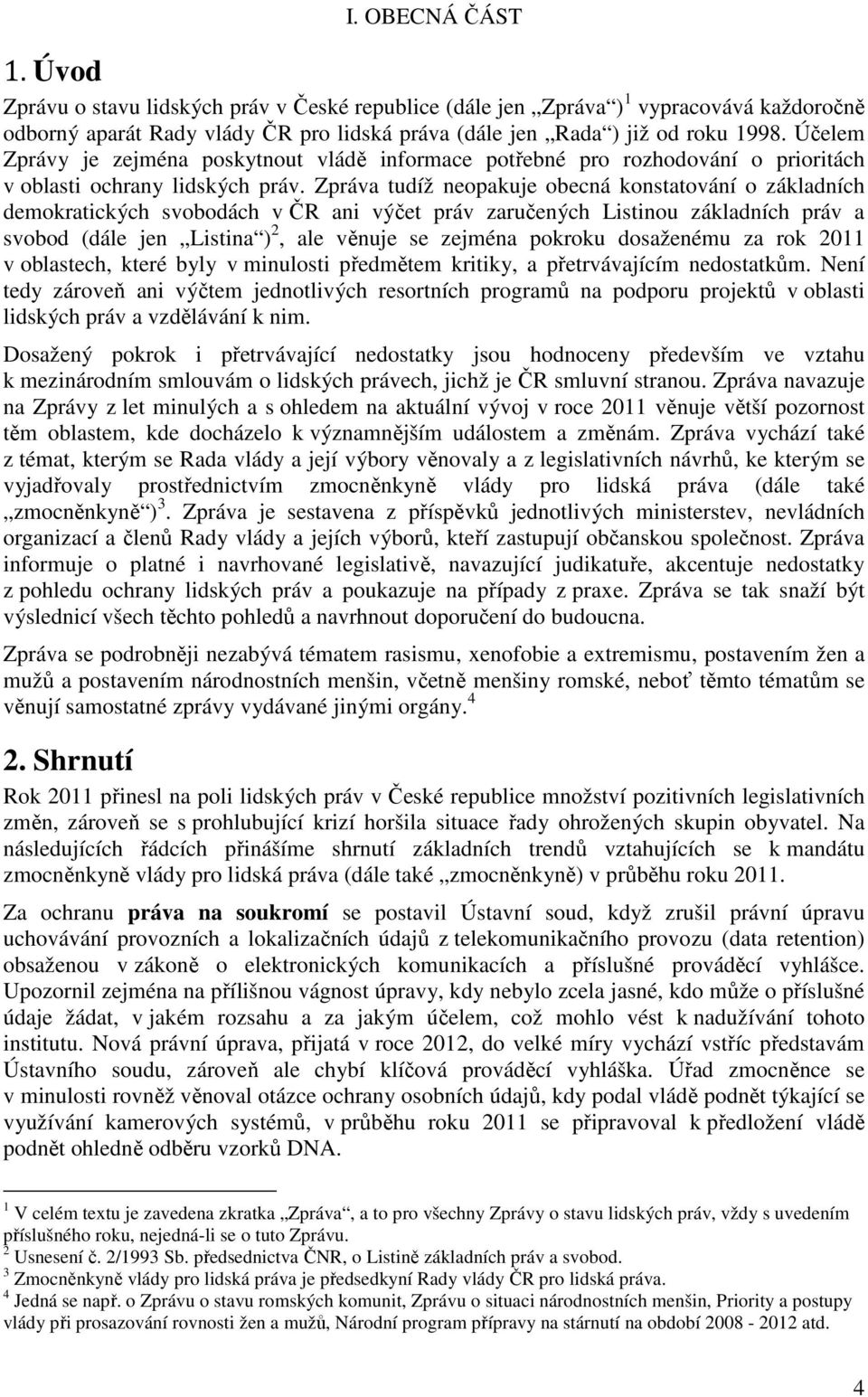 Zpráva tudíž neopakuje obecná konstatování o základních demokratických svobodách v ČR ani výčet práv zaručených Listinou základních práv a svobod (dále jen Listina ) 2, ale věnuje se zejména pokroku