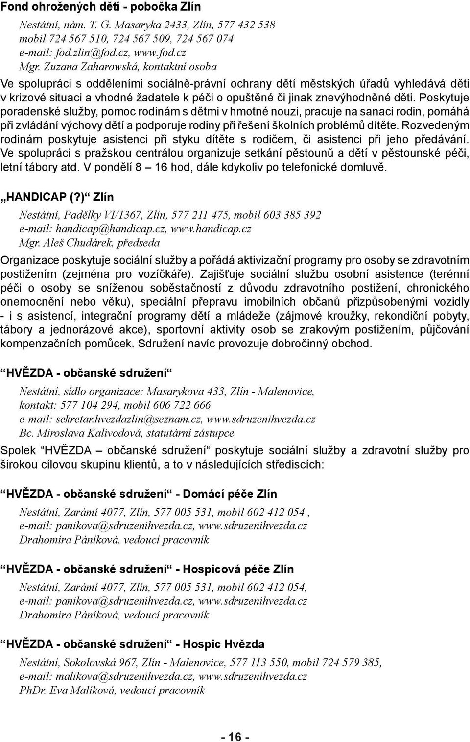 děti. Poskytuje poradenské služby, pomoc rodinám s dětmi v hmotné nouzi, pracuje na sanaci rodin, pomáhá při zvládání výchovy dětí a podporuje rodiny při řešení školních problémů dítěte.