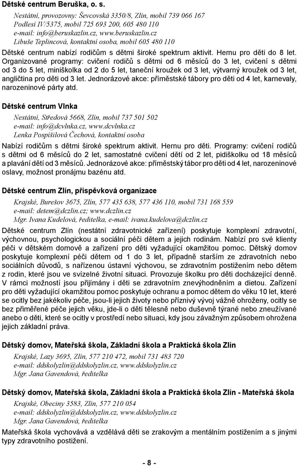 Organizované programy: cvičení rodičů s dětmi od 6 měsíců do 3 let, cvičení s dětmi od 3 do 5 let, miniškolka od 2 do 5 let, taneční kroužek od 3 let, výtvarný kroužek od 3 let, angličtina pro děti