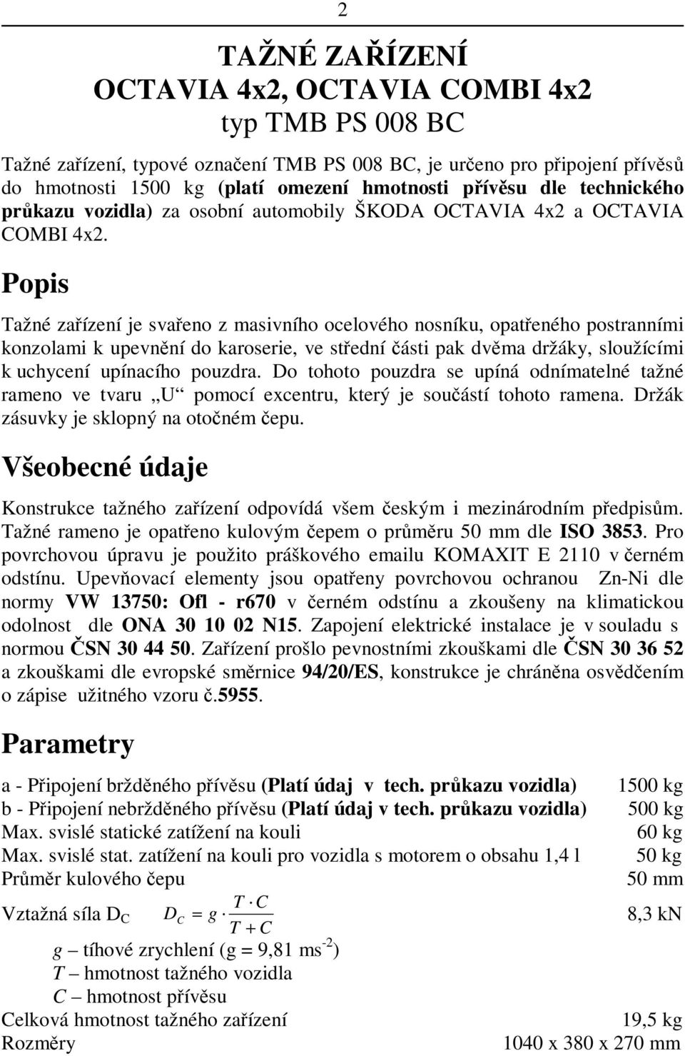 Popis Tažné zaízení je svaeno z masivního ocelového nosníku, opateného postranními konzolami k upevnní do karoserie, ve stední ásti pak dvma držáky, sloužícími k uchycení upínacího pouzdra.