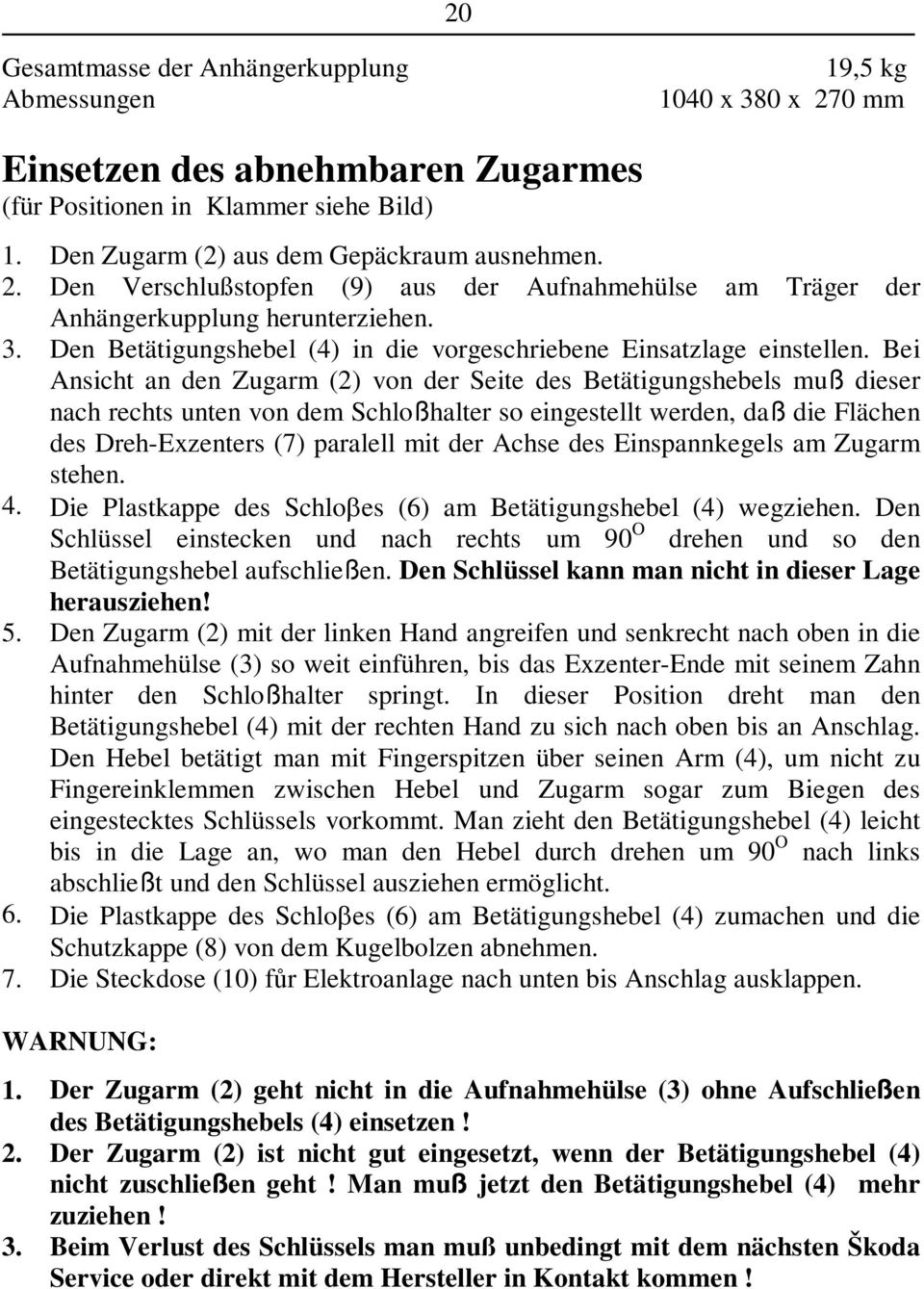 Bei Ansicht an den Zugarm (2) von der Seite des Betätigungshebels muß dieser nach rechts unten von dem Schloßhalter so eingestellt werden, daß die Flächen des Dreh-Exzenters (7) paralell mit der