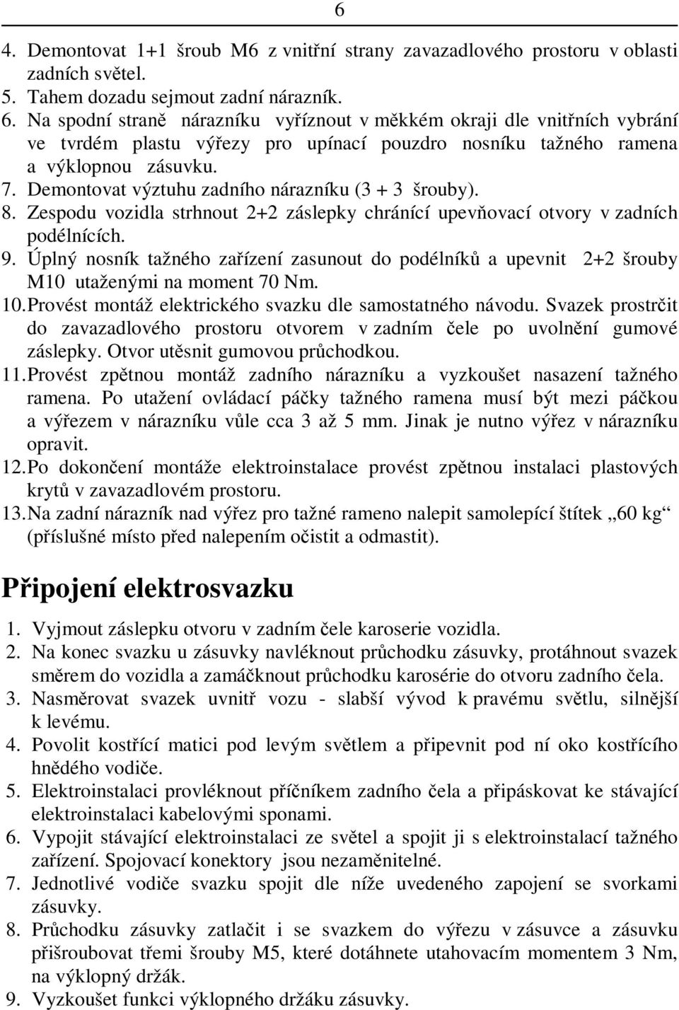 Demontovat výztuhu zadního nárazníku (3 + 3 šrouby). 8. Zespodu vozidla strhnout 2+2 záslepky chránící upevovací otvory v zadních podélnících. 9.