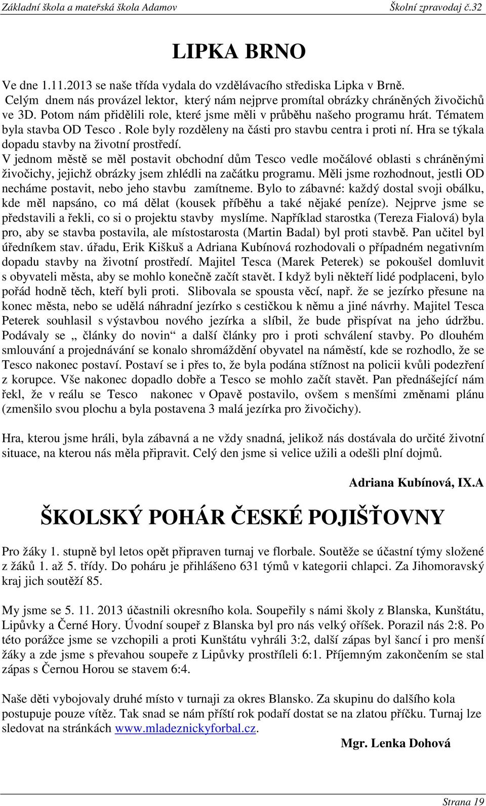 Hra se týkala dopadu stavby na životní prostředí. V jednom městě se měl postavit obchodní dům Tesco vedle močálové oblasti s chráněnými živočichy, jejichž obrázky jsem zhlédli na začátku programu.