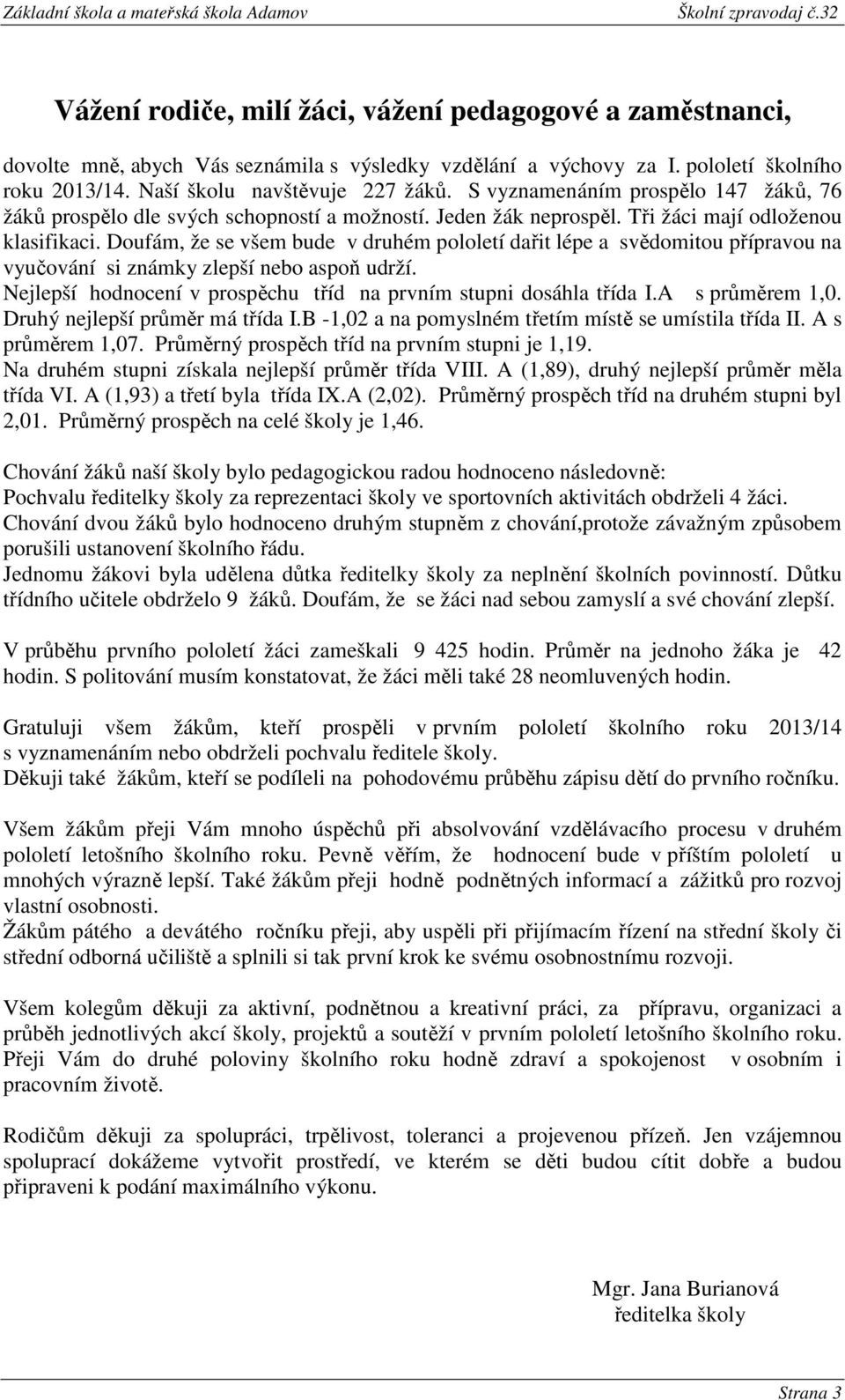 Doufám, že se všem bude v druhém pololetí dařit lépe a svědomitou přípravou na vyučování si známky zlepší nebo aspoň udrží. Nejlepší hodnocení v prospěchu tříd na prvním stupni dosáhla třída I.