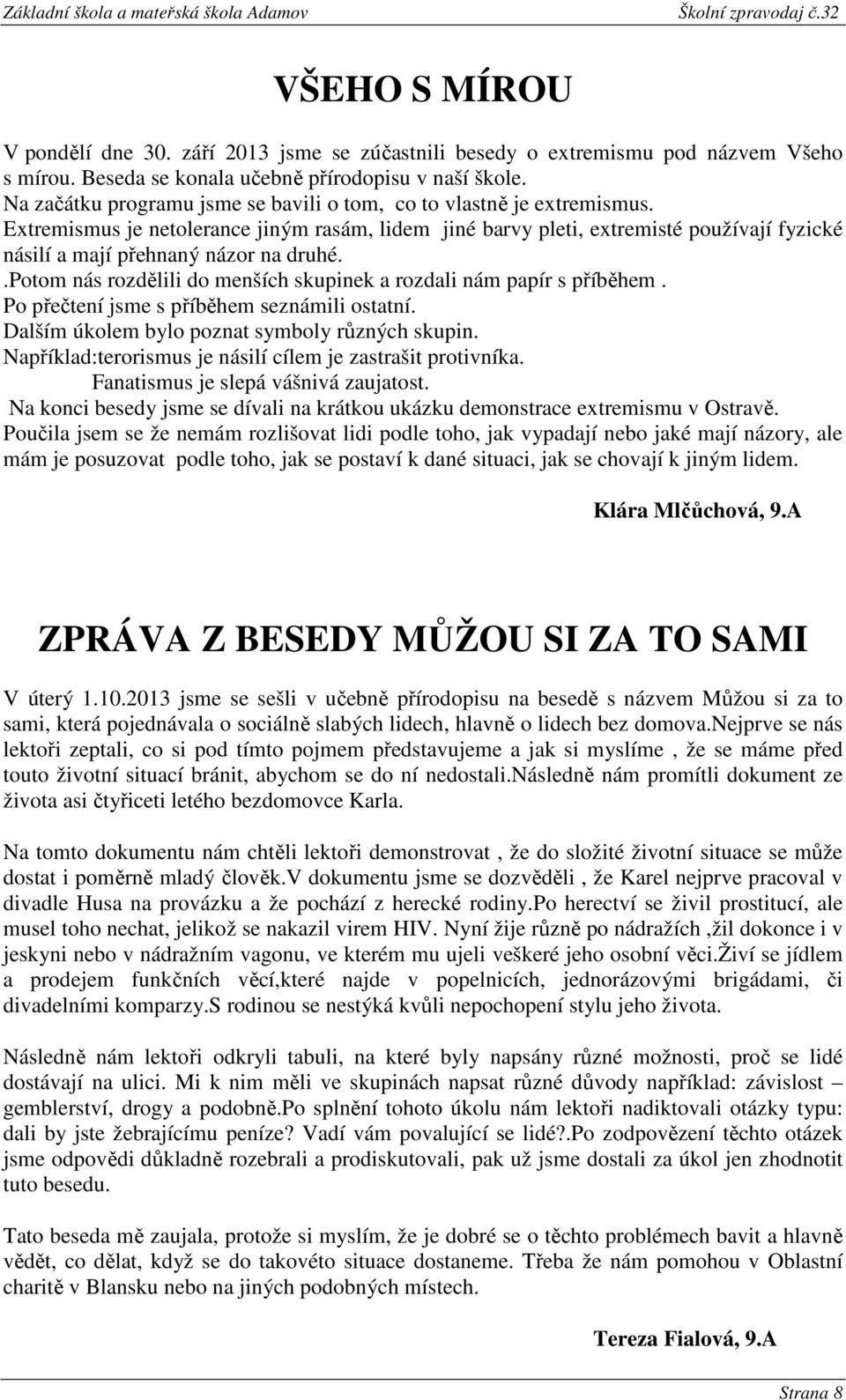 Extremismus je netolerance jiným rasám, lidem jiné barvy pleti, extremisté používají fyzické násilí a mají přehnaný názor na druhé.