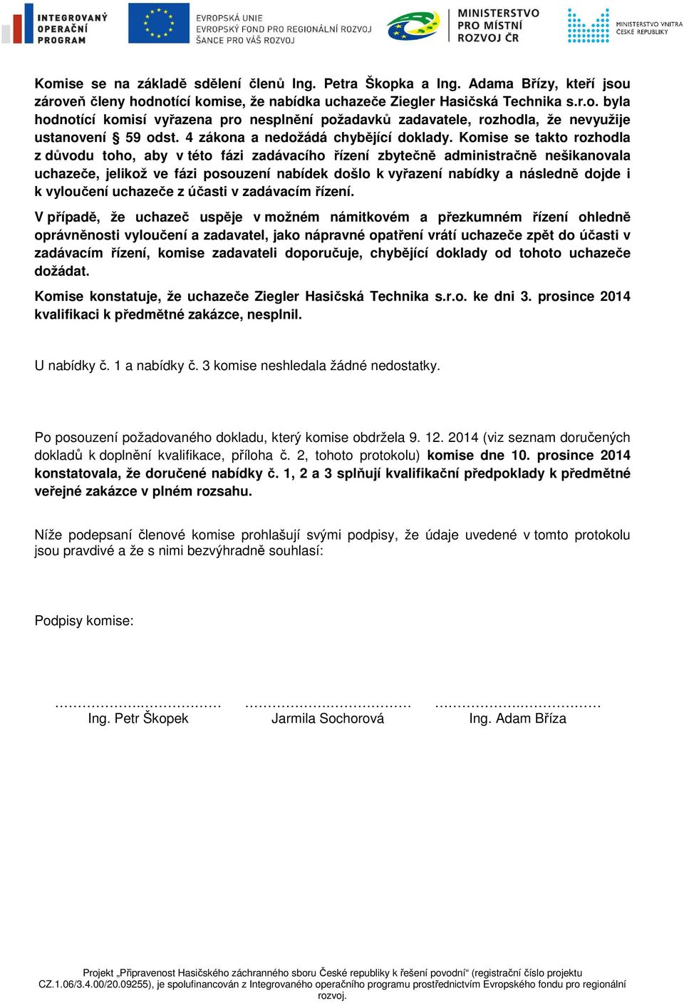 Komise se takto rozhodla z důvodu toho, aby v této fázi zadávacího řízení zbytečně administračně nešikanovala uchazeče, jelikož ve fázi posouzení nabídek došlo k vyřazení nabídky a následně dojde i k