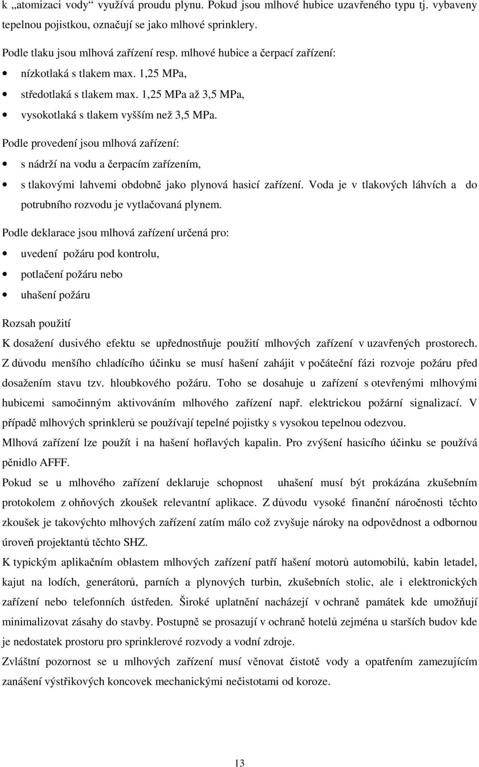 Podle provedení jsou mlhová zařízení: s nádrží na vodu a čerpacím zařízením, s tlakovými lahvemi obdobně jako plynová hasicí zařízení.