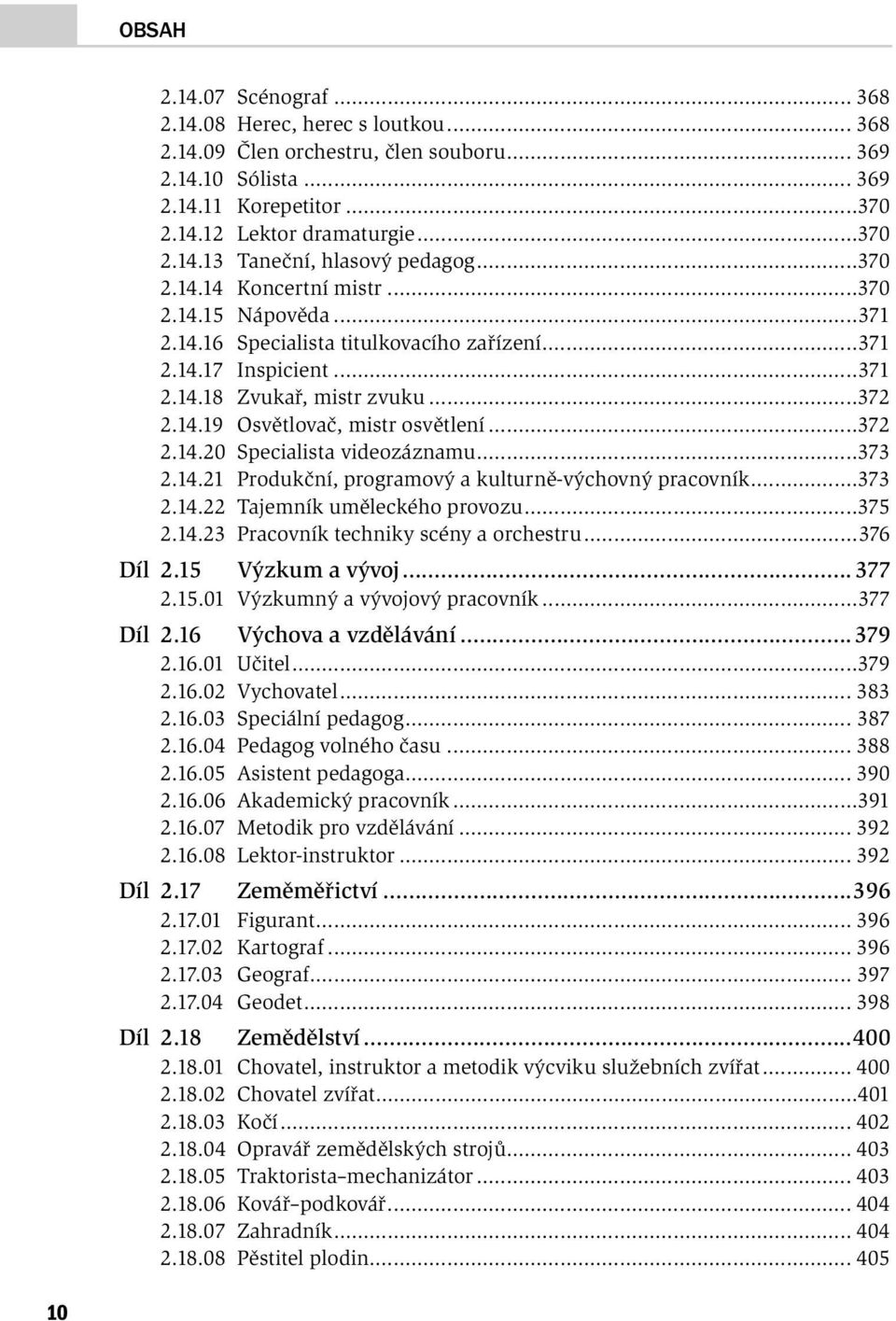 ..372 2.14.20 Specialista videozáznamu...373 2.14.21 Produkční, programový a kulturně-výchovný pra cov ník...373 2.14.22 Tajemník uměleckého provozu...375 2.14.23 Pracovník techniky scény a orchestru.