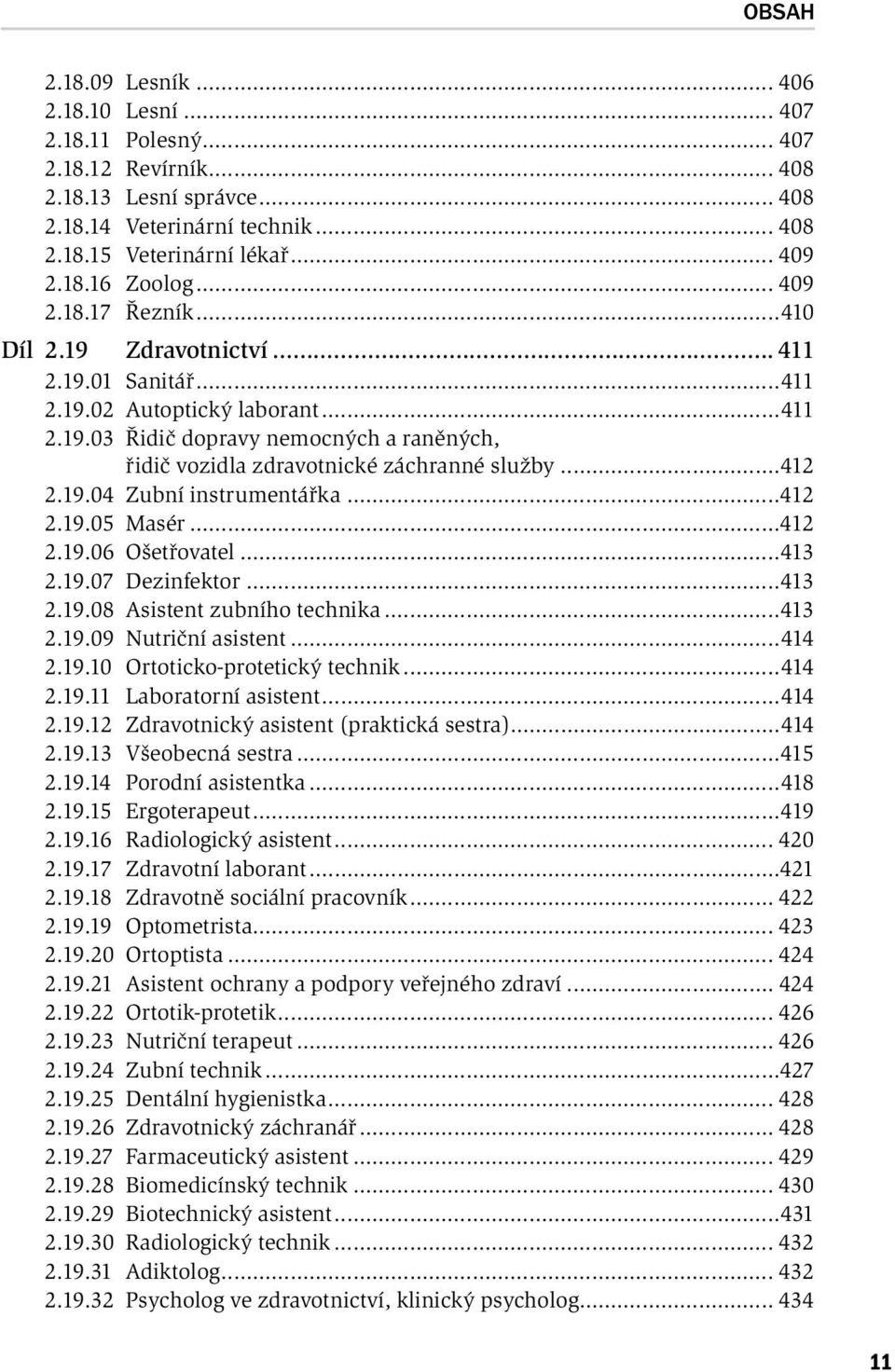 ..412 2.19.04 Zubní instrumentářka...412 2.19.05 Masér...412 2.19.06 Ošetřovatel...413 2.19.07 Dezinfektor...413 2.19.08 Asistent zubního technika...413 2.19.09 Nutriční asistent...414 2.19.10 Ortoticko-protetický technik.