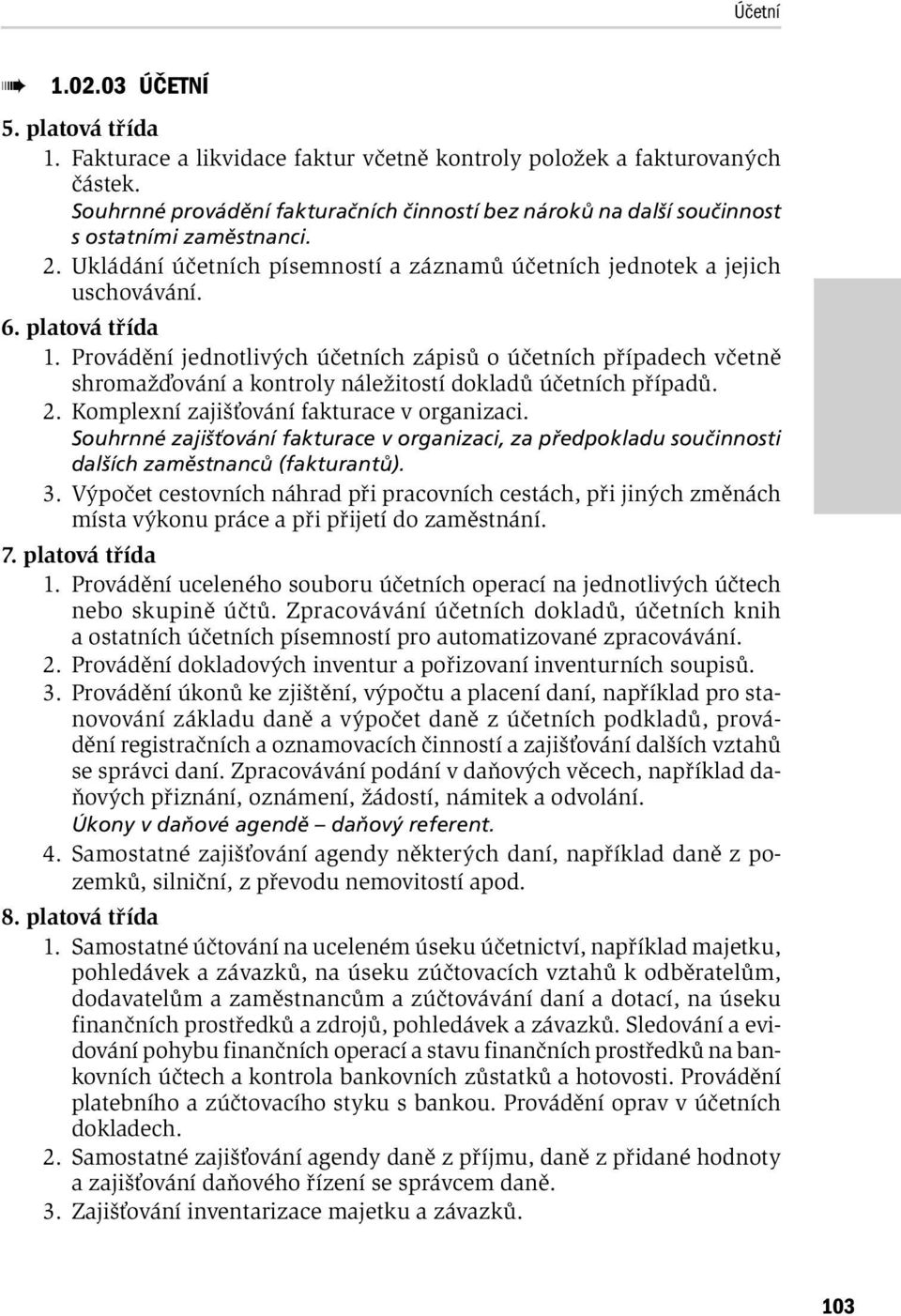 Provádění jednotlivých účetních zápisů o účetních případech včetně shromažďování a kontroly náležitostí dokladů účetních případů. 2. Komplexní zajišťování fakturace v organizaci.