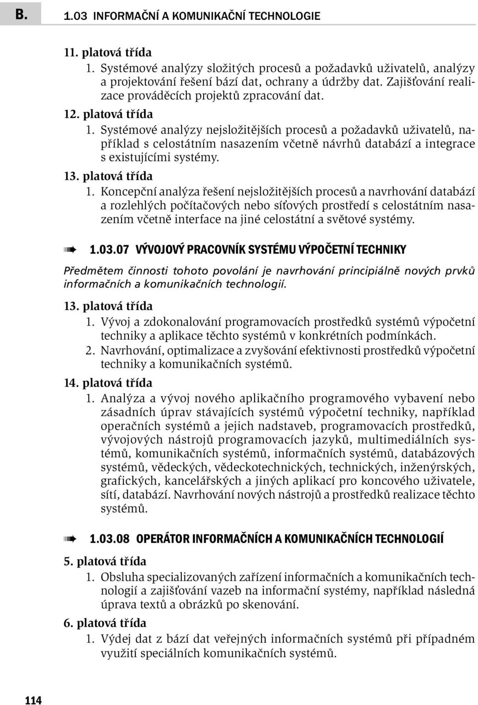 Systémové analýzy nejsložitějších procesů a požadavků uživatelů, například s celostátním nasazením včetně návrhů databází a integrace s existujícími systémy. 13. platová třída 1.