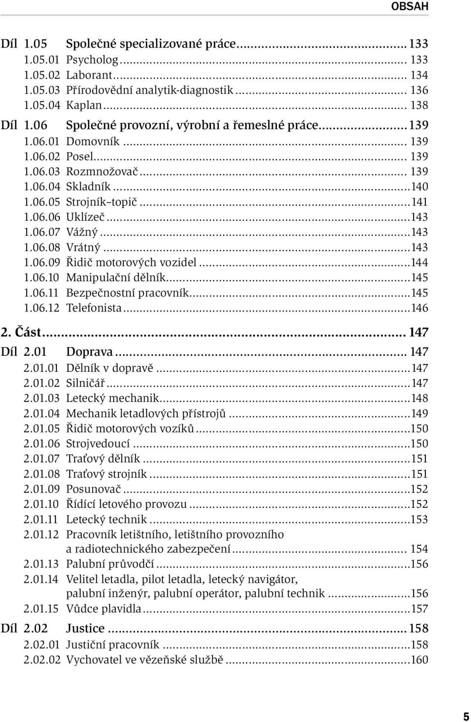 06.07 Vážný...143 1.06.08 Vrátný...143 1.06.09 Řidič motorových vozidel...144 1.06.10 Manipulační dělník...145 1.06.11 Bezpečnostní pracovník...145 1.06.12 Telefonista...146 2. Část... 147 Díl 2.