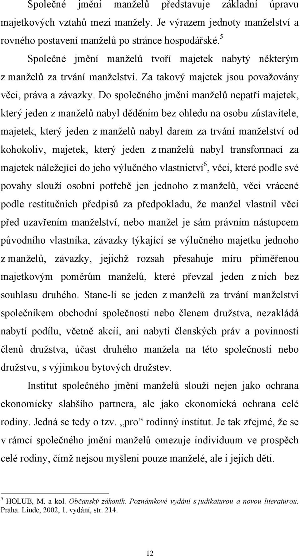 Do společného jmění manželů nepatří majetek, který jeden z manželů nabyl děděním bez ohledu na osobu zůstavitele, majetek, který jeden z manželů nabyl darem za trvání manželství od kohokoliv,