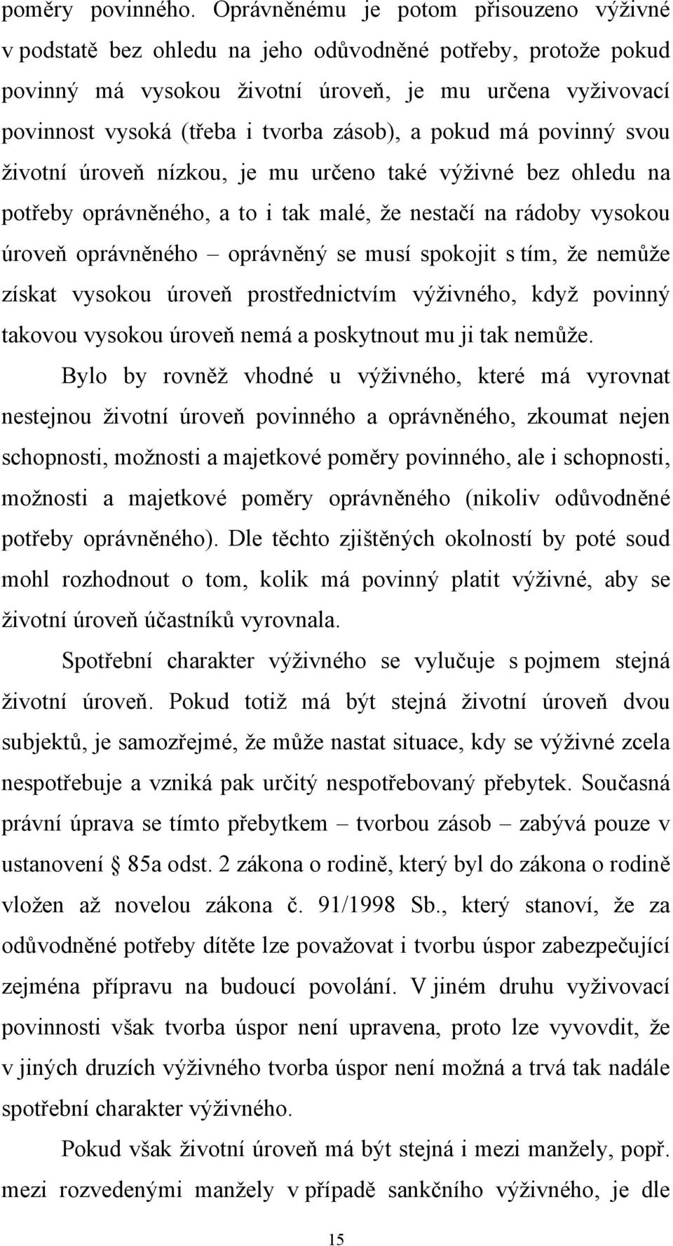 zásob), a pokud má povinný svou životní úroveň nízkou, je mu určeno také výživné bez ohledu na potřeby oprávněného, a to i tak malé, že nestačí na rádoby vysokou úroveň oprávněného oprávněný se musí