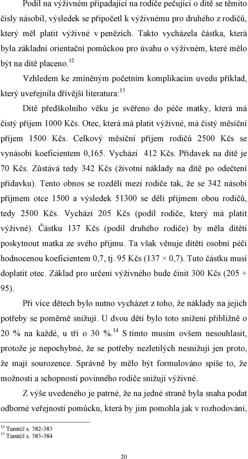 12 Vzhledem ke zmíněným početním komplikacím uvedu příklad, který uveřejnila dřívější literatura: 13 Dítě předškolního věku je svěřeno do péče matky, která má čistý příjem 1000 Kčs.