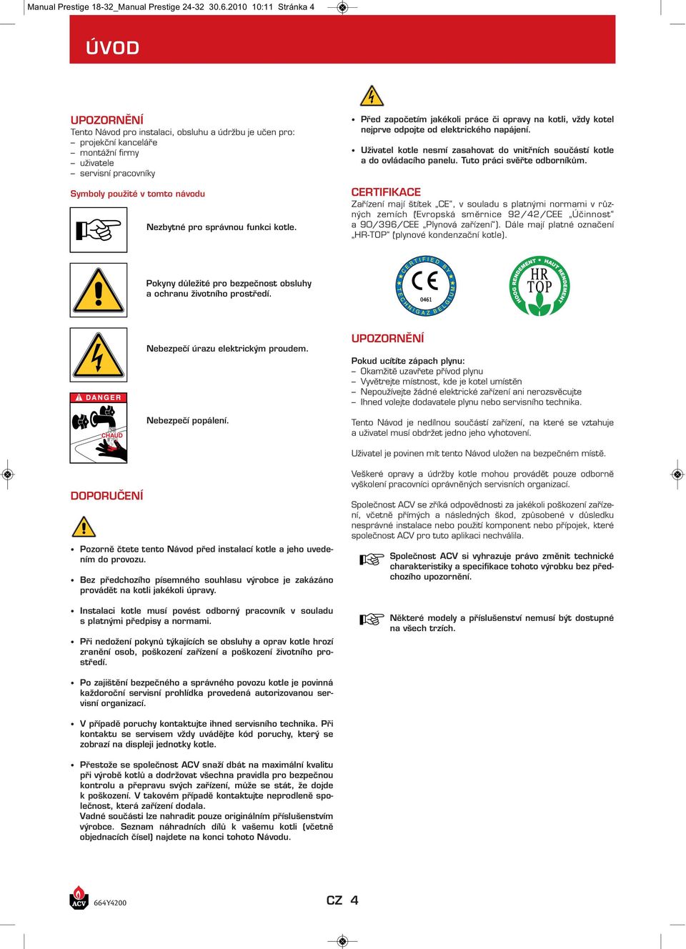 pro správnou funkci kotle. Před započetím jakékoli práce či opravy na kotli, vždy kotel nejprve odpojte od elektrického napájení.