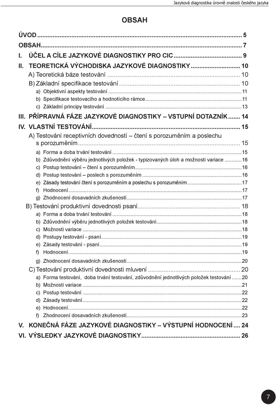 VLASTNÍ TESTOVÁNÍ... 15 A) Testování receptivních dovedností čtení s porozuměním a poslechu s porozuměním... 15 a) Forma a doba trvání testování.