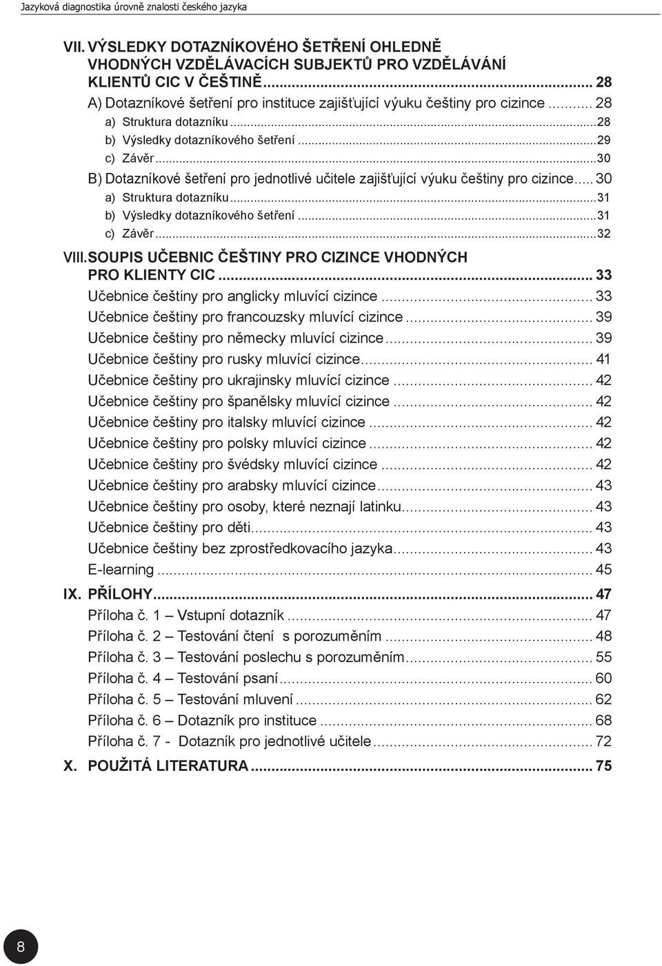 ..31 b) Výsledky dotazníkového šetření...31 c) Závěr...32 VIII. SOUPIS UČEBNIC ČEŠTINY PRO CIZINCE VHODNÝCH PRO KLIENTY CIC... 33 Učebnice češtiny pro anglicky mluvící cizince.