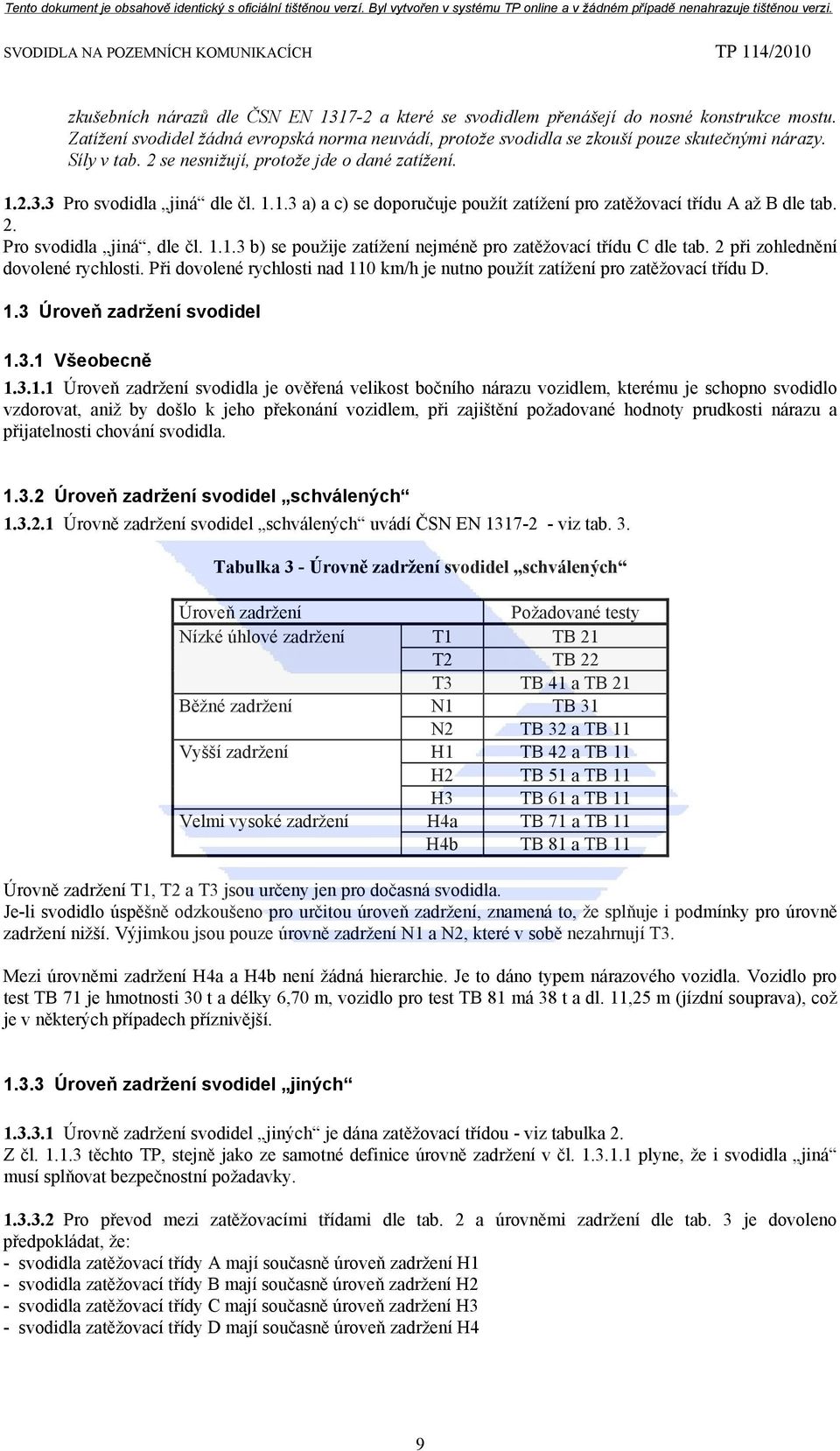 1.1.3 b) se použije zatížení nejméně pro zatěžovací třídu C dle tab. 2 při zohlednění dovolené rychlosti. Při dovolené rychlosti nad 110 km/h je nutno použít zatížení pro zatěžovací třídu D. 1.3 Úroveň zadržení svodidel 1.