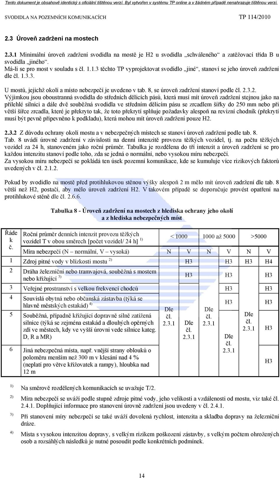 3.2. Výjimkou jsou oboustranná svodidla do středních dělicích pásů, která musí mít úroveň zadržení stejnou jako na přilehlé silnici a dále dvě souběžná svodidla ve středním dělicím pásu se zrcadlem