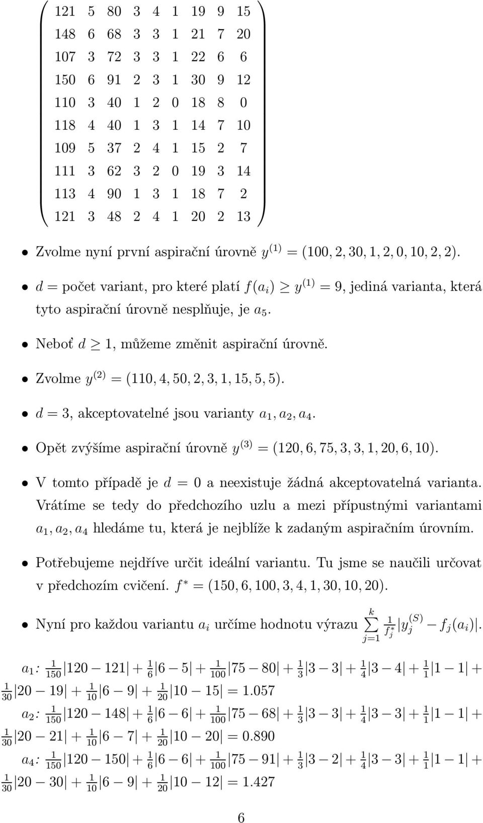 Neboť d, můžeme změnit aspirační úrovně. Zvolme y (2) = (0, 4, 50, 2, 3,, 5, 5, 5). d = 3, akceptovatelné jsou varianty a, a 2, a 4. Opět zvýšíme aspirační úrovně y (3) = (20, 6, 75, 3, 3,, 20, 6, 0).