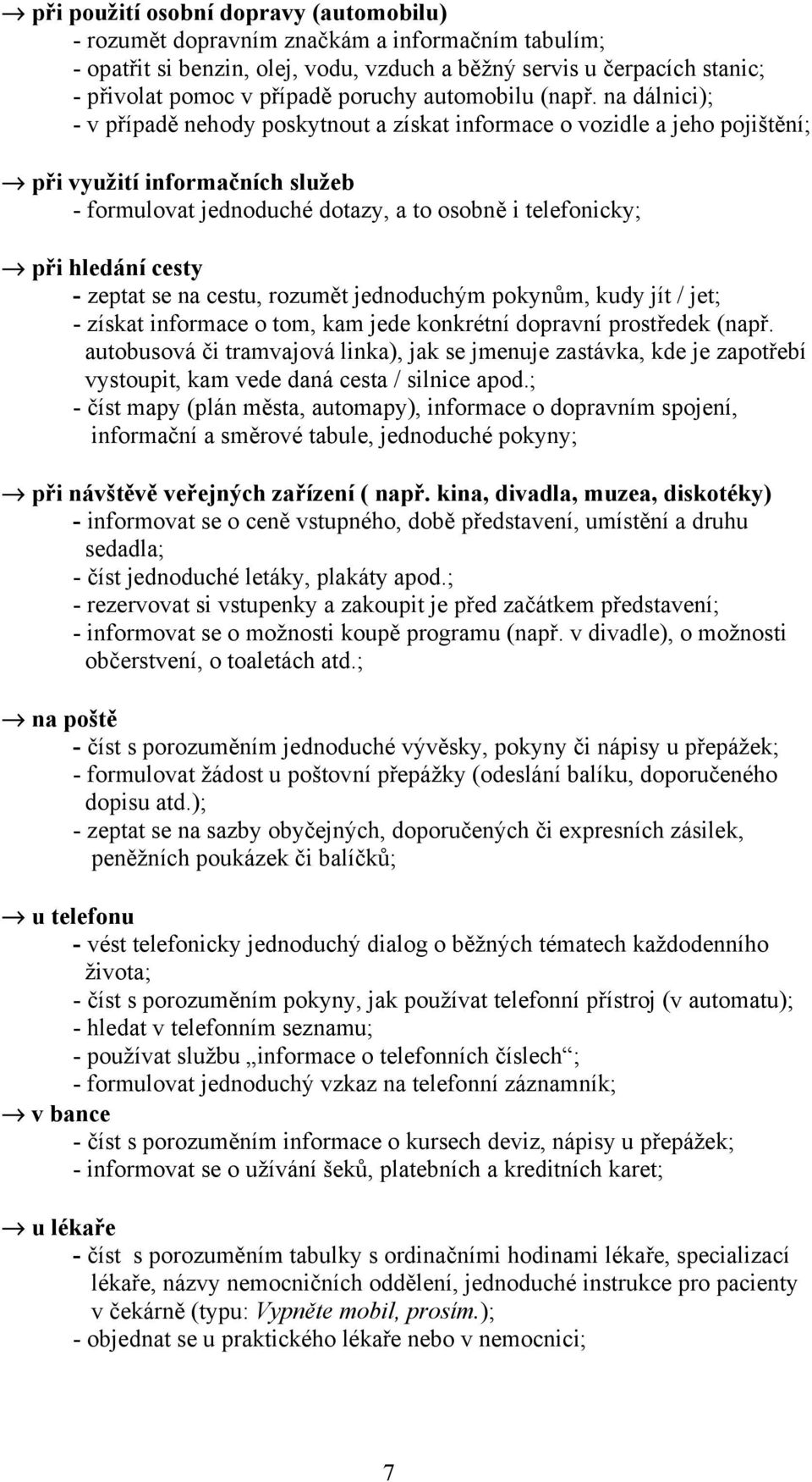 na dálnici); - v případě nehody poskytnout a získat informace o vozidle a jeho pojištění; při využití informačních služeb - formulovat jednoduché dotazy, a to osobně i telefonicky; při hledání cesty