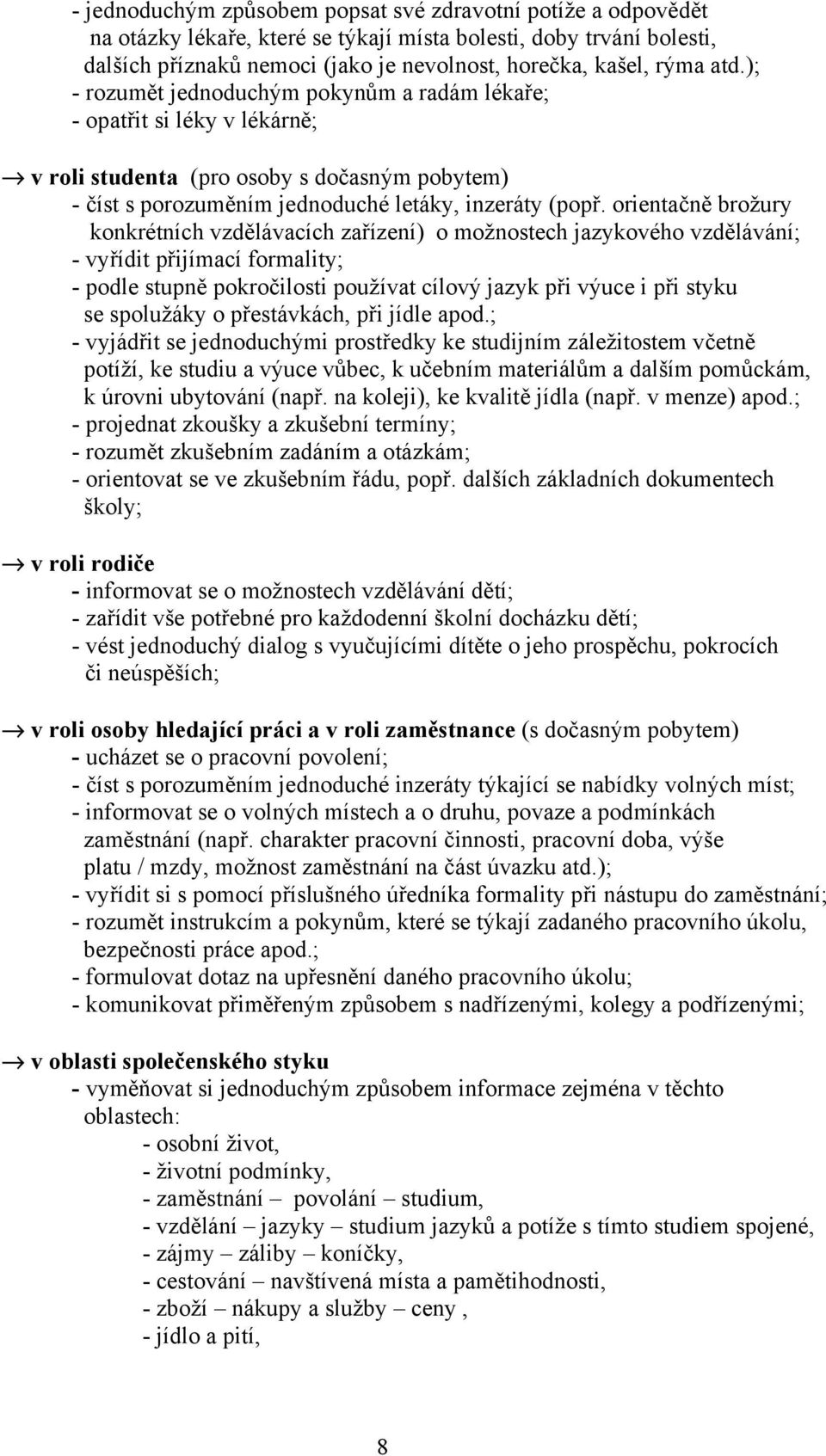 orientačně brožury konkrétních vzdělávacích zařízení) o možnostech jazykového vzdělávání; - vyřídit přijímací formality; - podle stupně pokročilosti používat cílový jazyk při výuce i při styku se