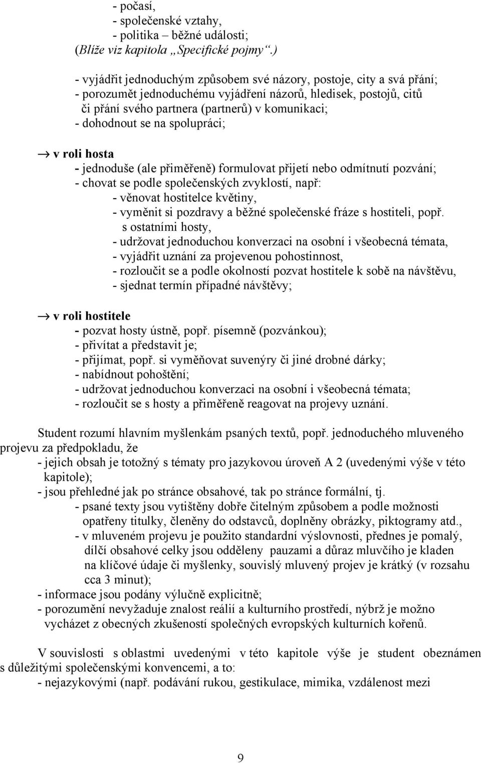 dohodnout se na spolupráci; v roli hosta - jednoduše (ale přiměřeně) formulovat přijetí nebo odmítnutí pozvání; - chovat se podle společenských zvyklostí, např: - věnovat hostitelce květiny, -