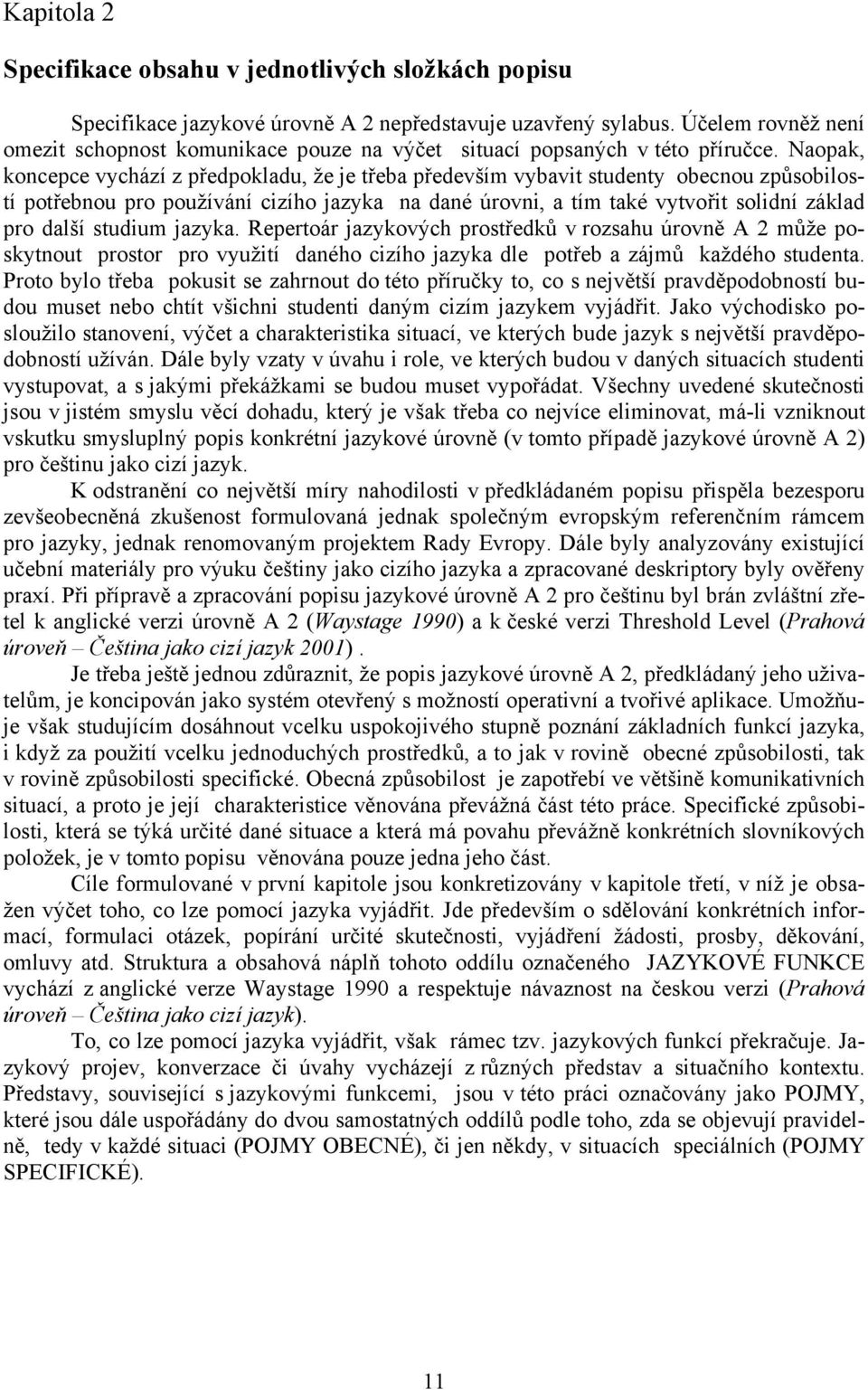 Naopak, koncepce vychází z předpokladu, že je třeba především vybavit studenty obecnou způsobilostí potřebnou pro používání cizího jazyka na dané úrovni, a tím také vytvořit solidní základ pro další