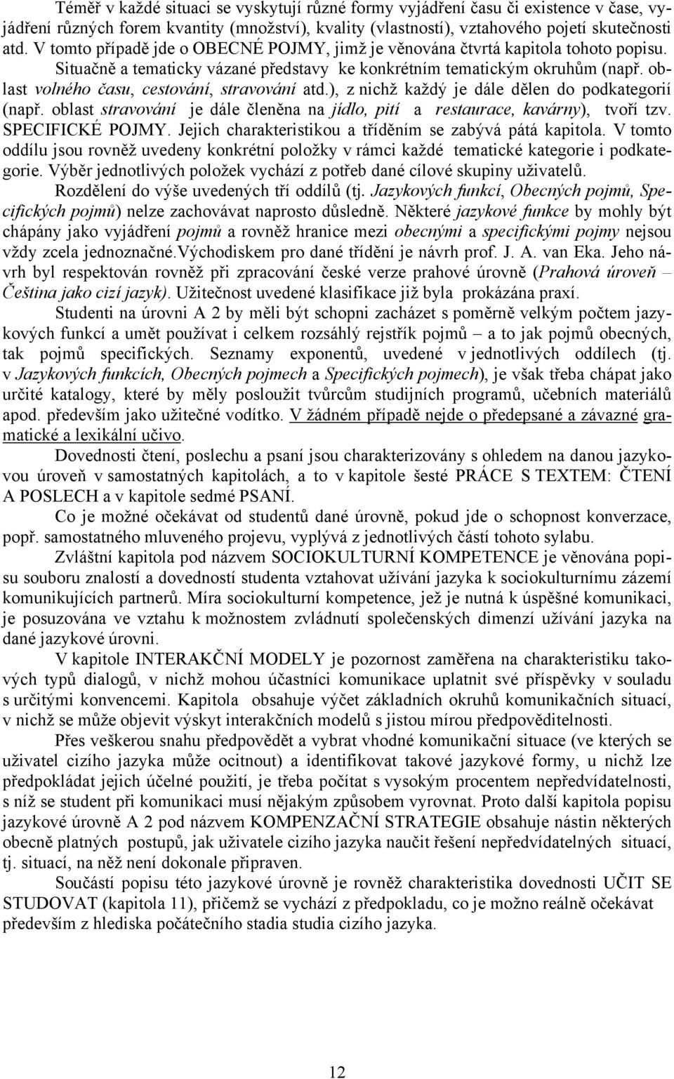 oblast volného času, cestování, stravování atd.), z nichž každý je dále dělen do podkategorií (např. oblast stravování je dále členěna na jídlo, pití a restaurace, kavárny), tvoří tzv.