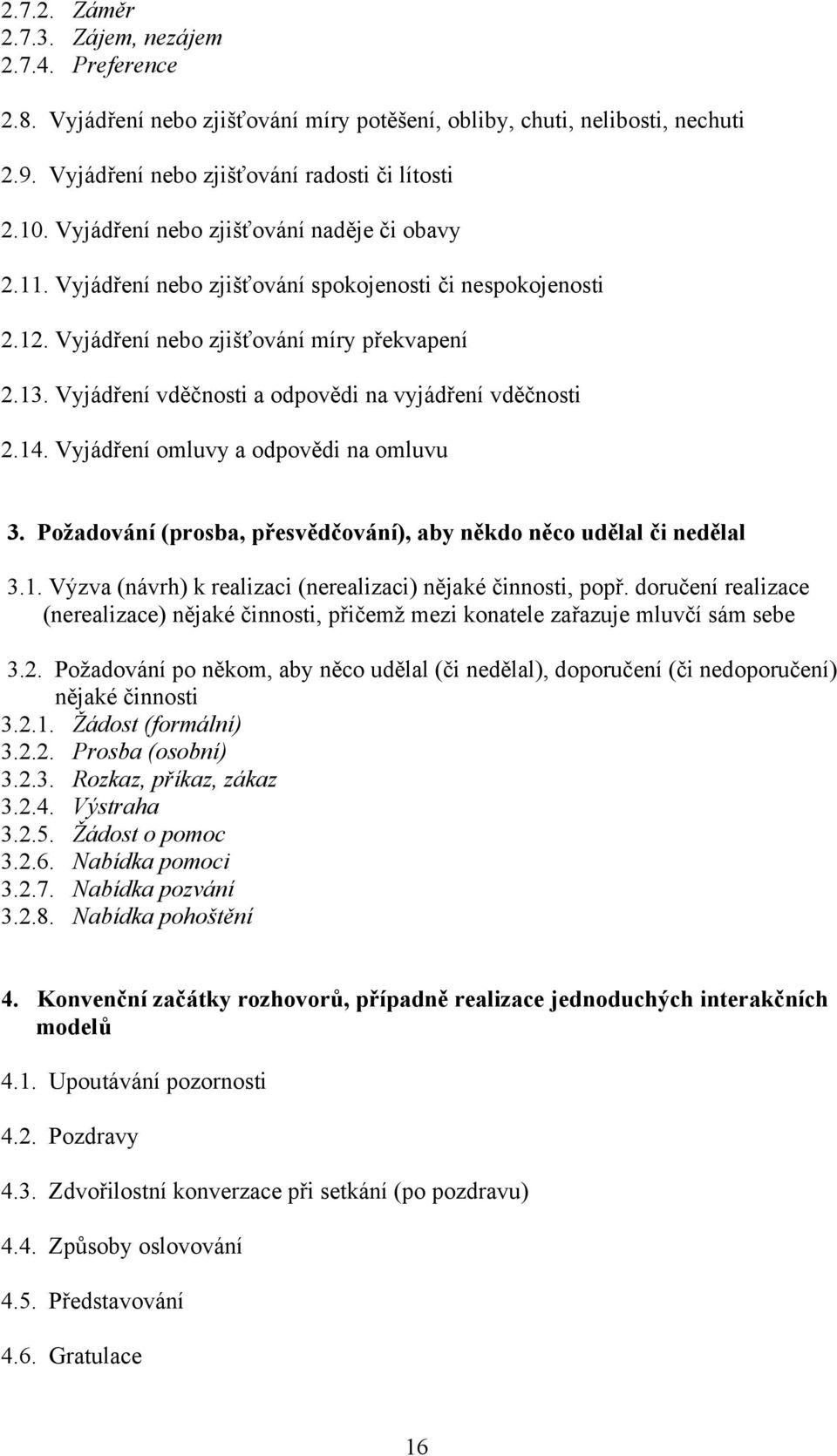 Vyjádření vděčnosti a odpovědi na vyjádření vděčnosti 2.14. Vyjádření omluvy a odpovědi na omluvu 3. Požadování (prosba, přesvědčování), aby někdo něco udělal či nedělal 3.1. Výzva (návrh) k realizaci (nerealizaci) nějaké činnosti, popř.