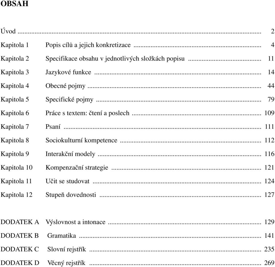 .. 111 Kapitola 8 Sociokulturní kompetence... 112 Kapitola 9 Interakční modely... 116 Kapitola 10 Kompenzační strategie... 121 Kapitola 11 Učit se studovat.