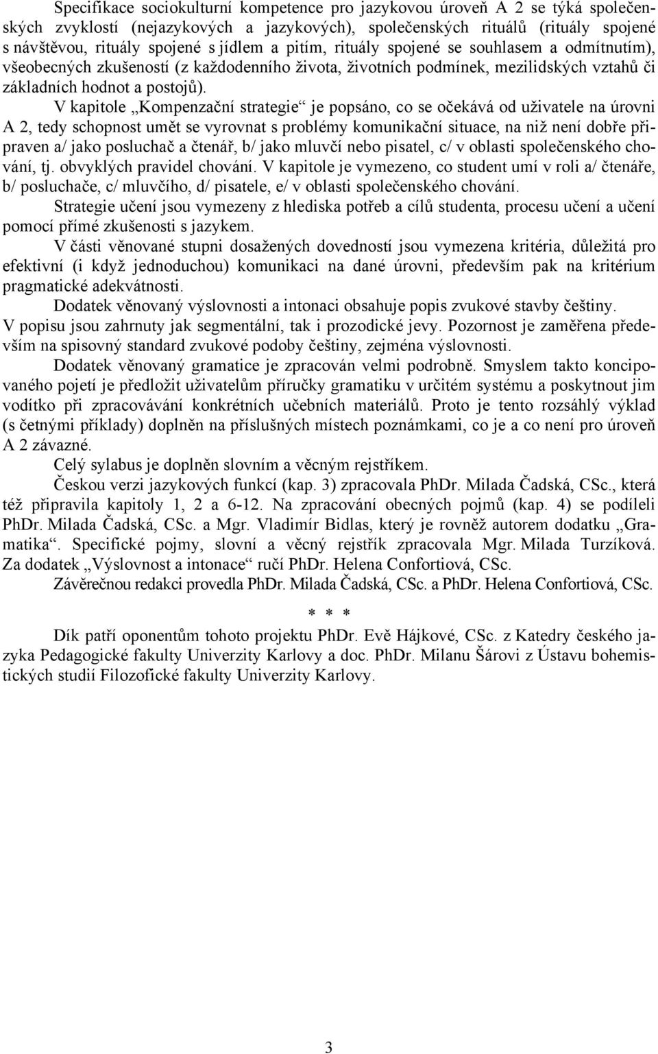 V kapitole Kompenzační strategie je popsáno, co se očekává od uživatele na úrovni A 2, tedy schopnost umět se vyrovnat s problémy komunikační situace, na niž není dobře připraven a/ jako posluchač a