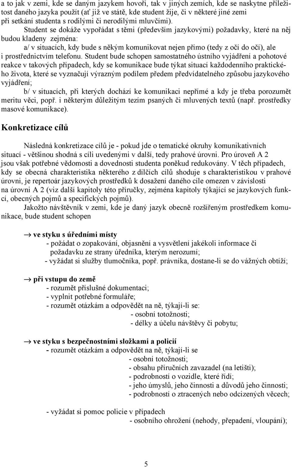 Student se dokáže vypořádat s těmi (především jazykovými) požadavky, které na něj budou kladeny zejména: a/ v situacích, kdy bude s někým komunikovat nejen přímo (tedy z očí do očí), ale i