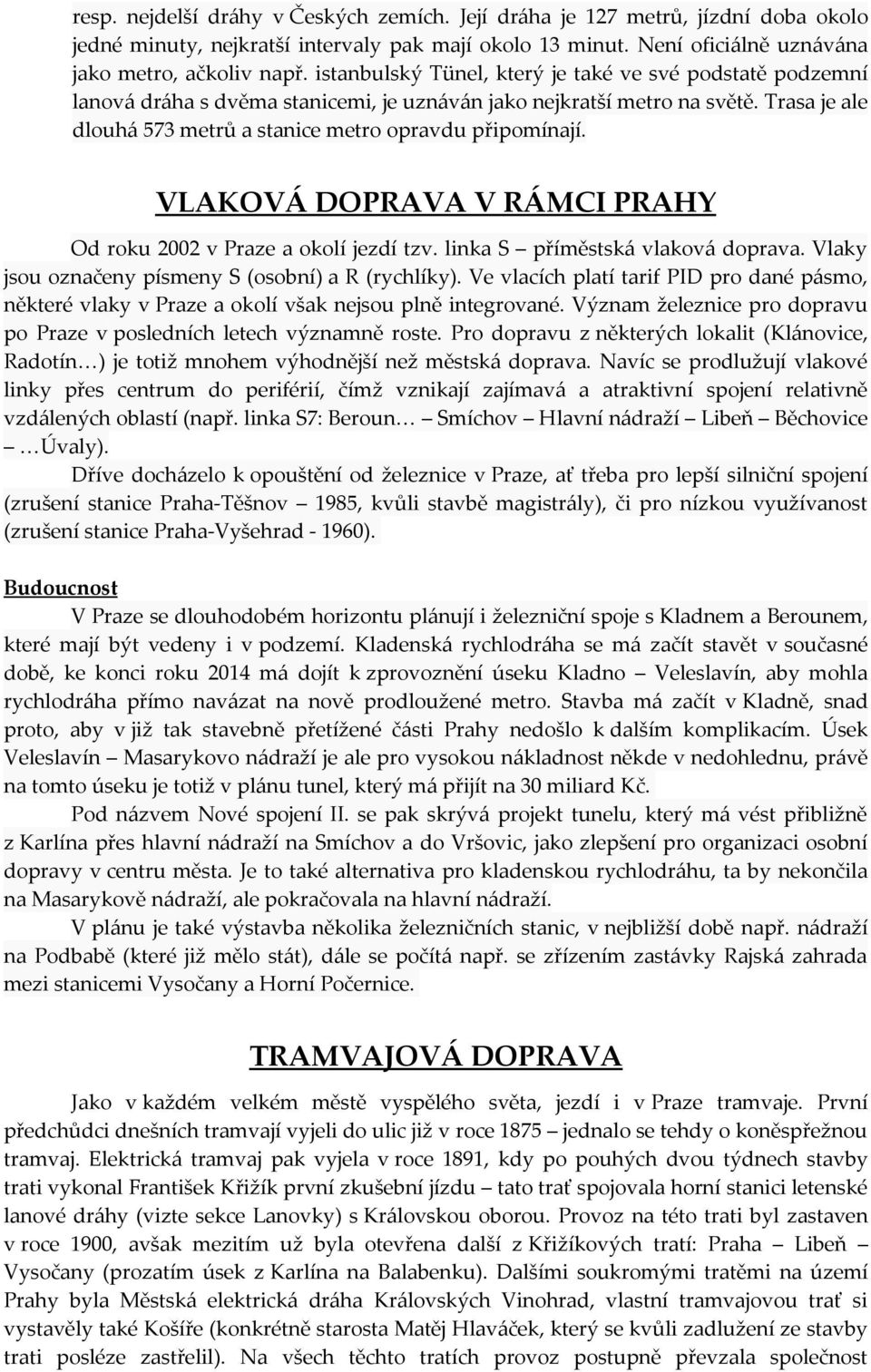 VLAKOVÁ DOPRAVA V RÁMCI PRAHY Od roku 2002 v Praze a okolí jezdí tzv. linka S příměstská vlaková doprava. Vlaky jsou označeny písmeny S (osobní) a R (rychlíky).