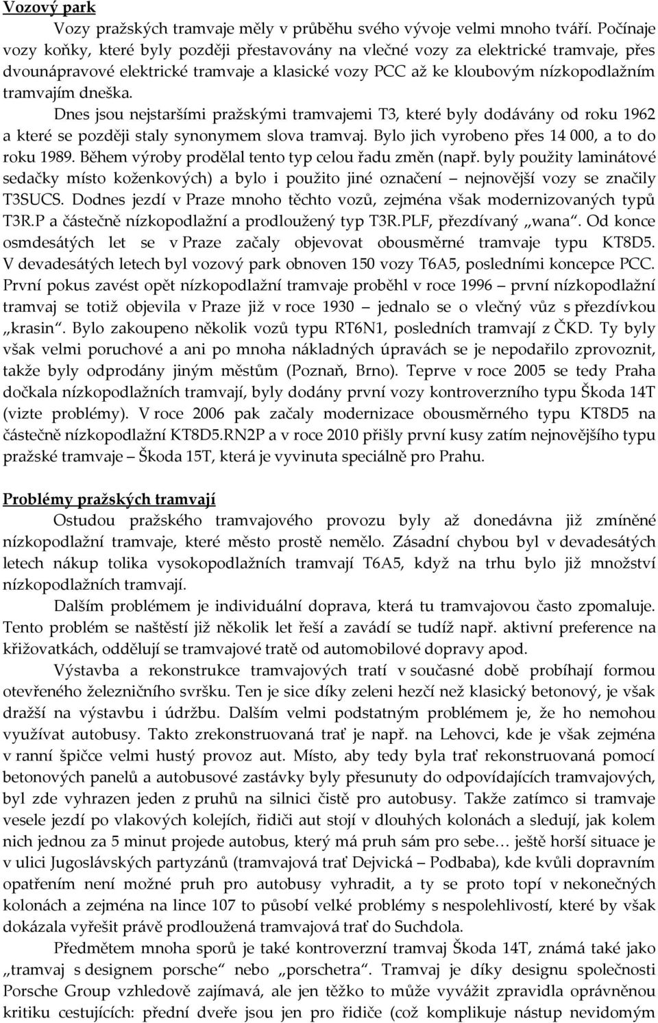 Dnes jsou nejstaršími pražskými tramvajemi T3, které byly dodávány od roku 1962 a které se později staly synonymem slova tramvaj. Bylo jich vyrobeno přes 14 000, a to do roku 1989.