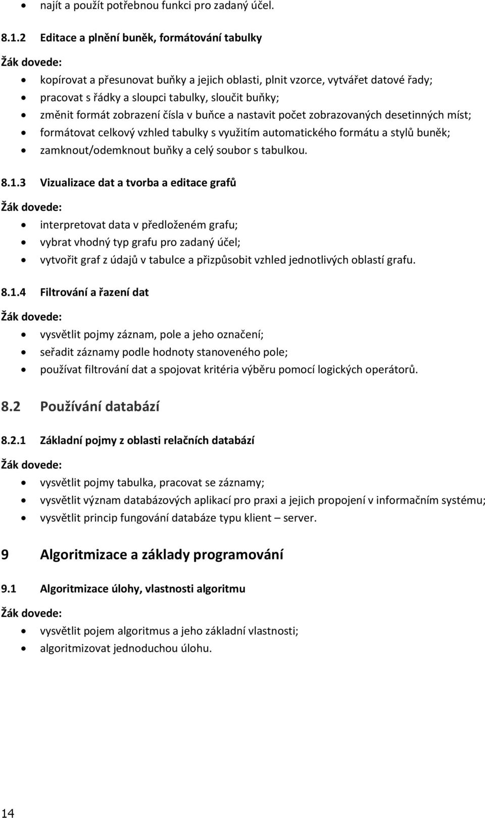 zobrazení čísla v buňce a nastavit počet zobrazovaných desetinných míst; formátovat celkový vzhled tabulky s využitím automatického formátu a stylů buněk; zamknout/odemknout buňky a celý soubor s