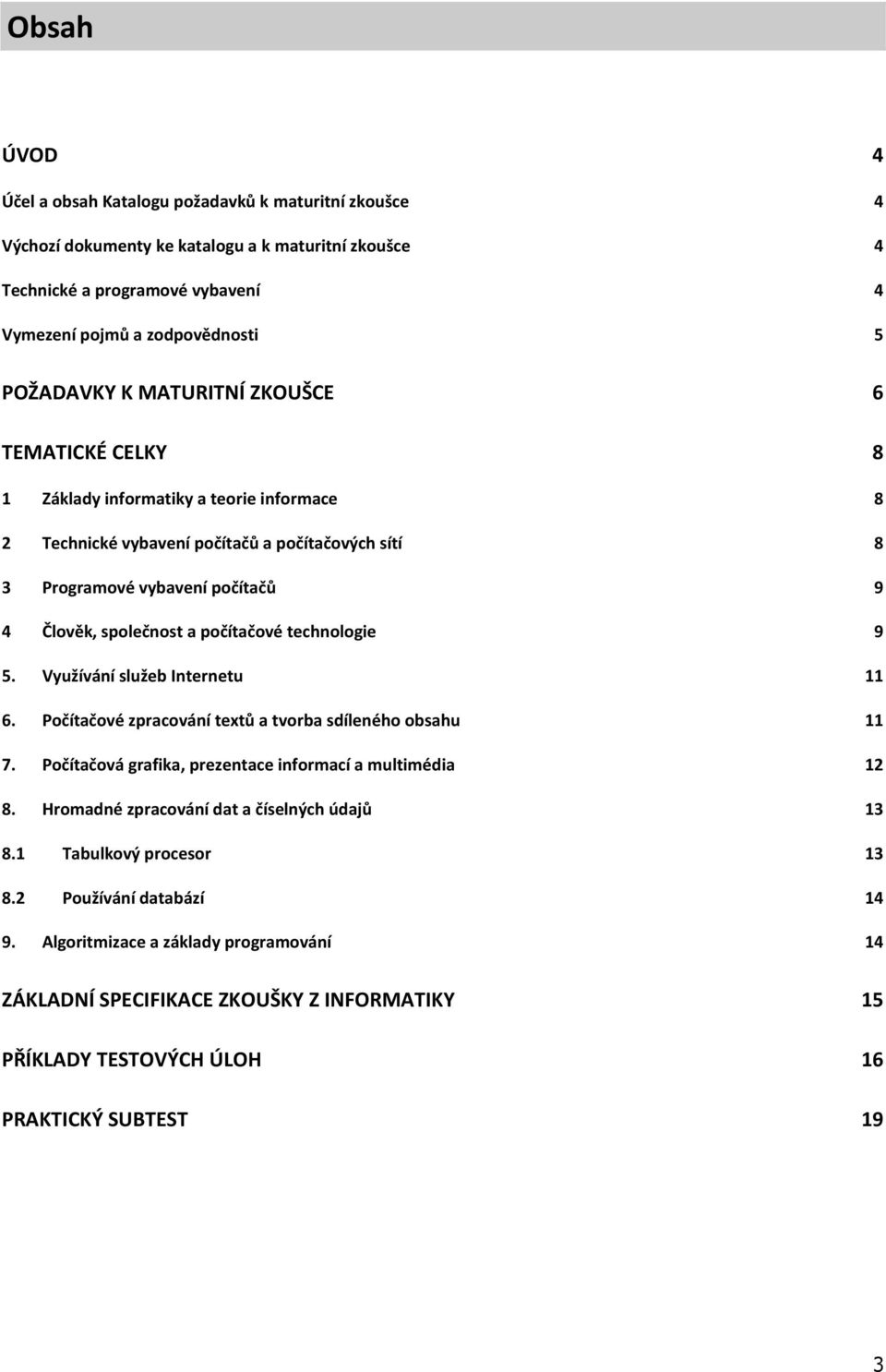 technologie 9 5. Využívání služeb Internetu 11 6. Počítačové zpracování textů a tvorba sdíleného obsahu 11 7. Počítačová grafika, prezentace informací a multimédia 12 8.