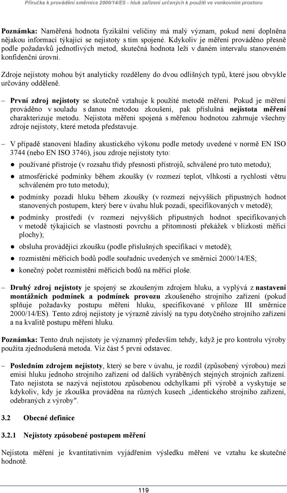 Zdroje nejistoty mohou být analyticky rozděleny do dvou odlišných typů, které jsou obvykle určovány odděleně. První zdroj nejistoty se skutečně vztahuje k použité metodě měření.