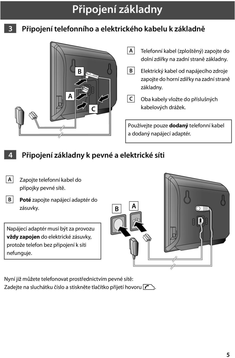 Používejte pouze dodaný telefonní kabel a dodaný napájecí adaptér. 4 Připojení základny k pevné a elektrické síti A Zapojte telefonní kabel do přípojky pevné sítě.