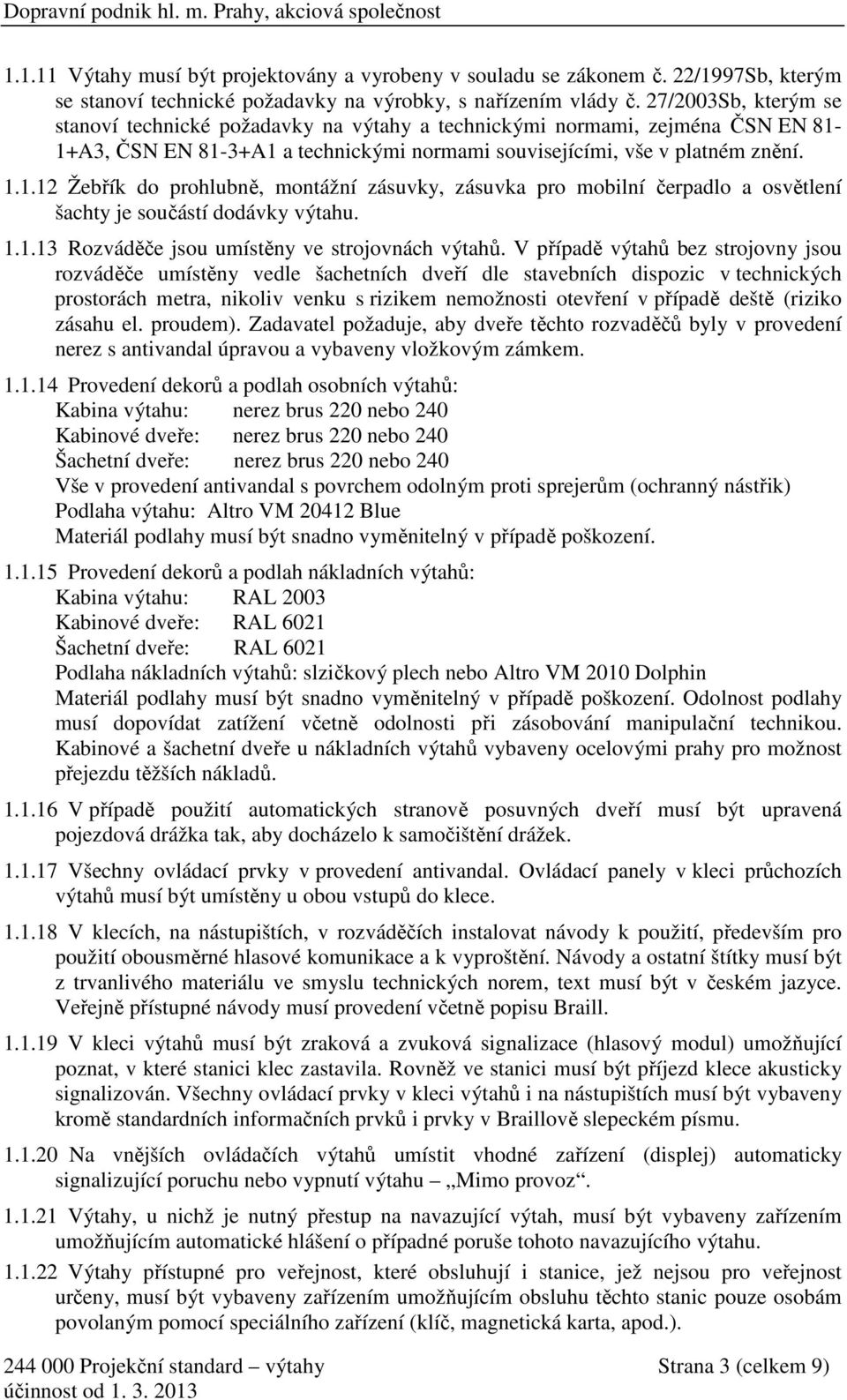 1+A3, ČSN EN 81-3+A1 a technickými normami souvisejícími, vše v platném znění. 1.1.12 Žebřík do prohlubně, montážní zásuvky, zásuvka pro mobilní čerpadlo a osvětlení šachty je součástí dodávky výtahu.