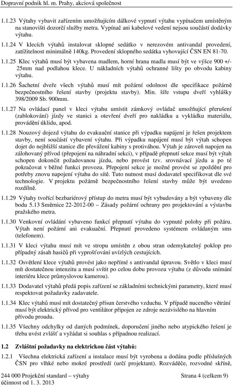 U nákladních výtahů ochranné lišty po obvodu kabiny výtahu. 1.1.26 Šachetní dveře všech výtahů musí mít požární odolnost dle specifikace požárně bezpečnostního řešení stavby (projektu stavby). Min.