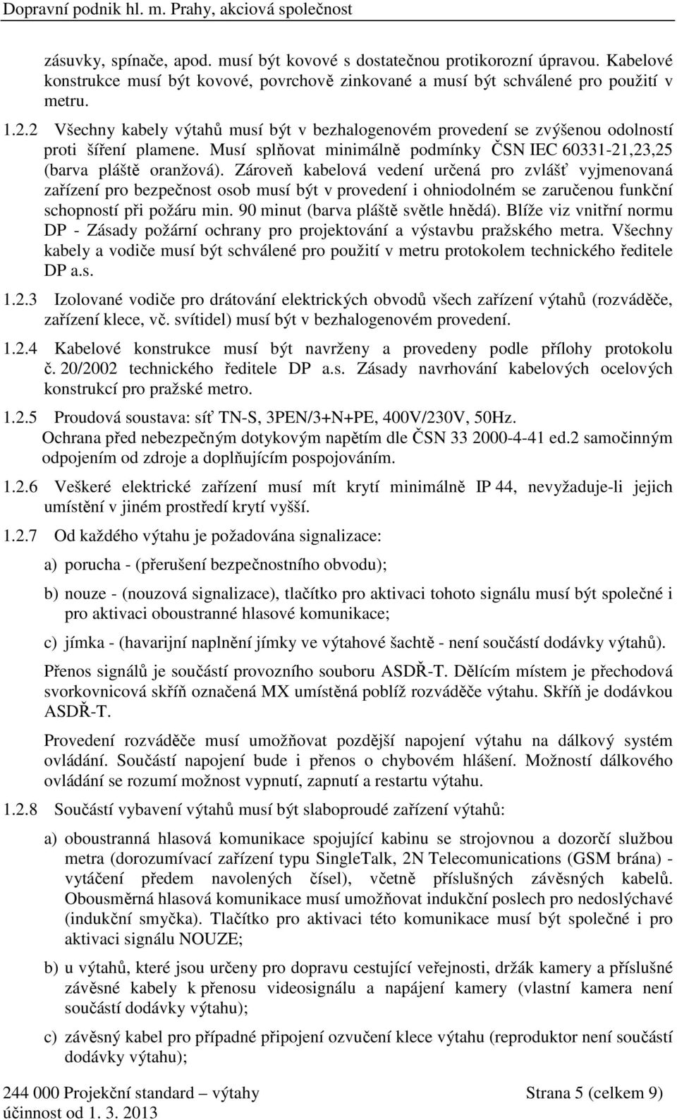 Zároveň kabelová vedení určená pro zvlášť vyjmenovaná zařízení pro bezpečnost osob musí být v provedení i ohniodolném se zaručenou funkční schopností při požáru min.