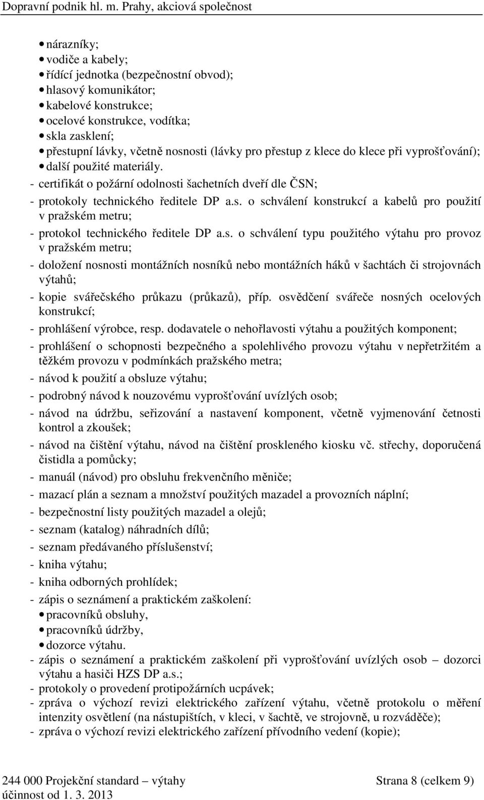 s. o schválení typu použitého výtahu pro provoz v pražském metru; - doložení nosnosti montážních nosníků nebo montážních háků v šachtách či strojovnách výtahů; - kopie svářečského průkazu (průkazů),