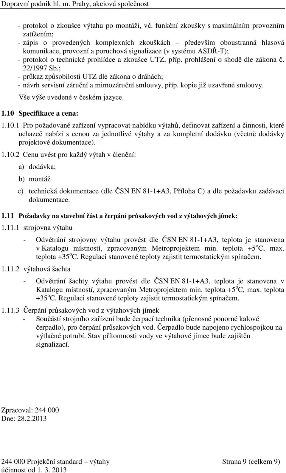 o technické prohlídce a zkoušce UTZ, příp. prohlášení o shodě dle zákona č. 22/1997 Sb.; - průkaz způsobilosti UTZ dle zákona o dráhách; - návrh servisní záruční a mimozáruční smlouvy, příp.