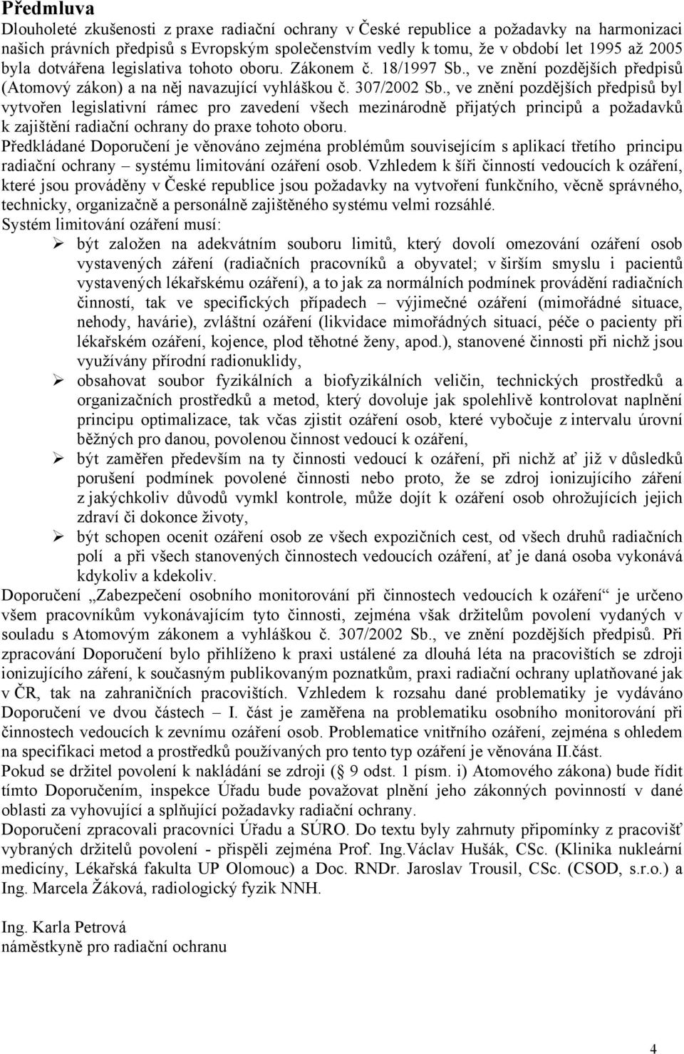 , ve znění pozdějších předpisů byl vytvořen legislativní rámec pro zavedení všech mezinárodně přijatých principů a požadavků k zajištění radiační ochrany do praxe tohoto oboru.