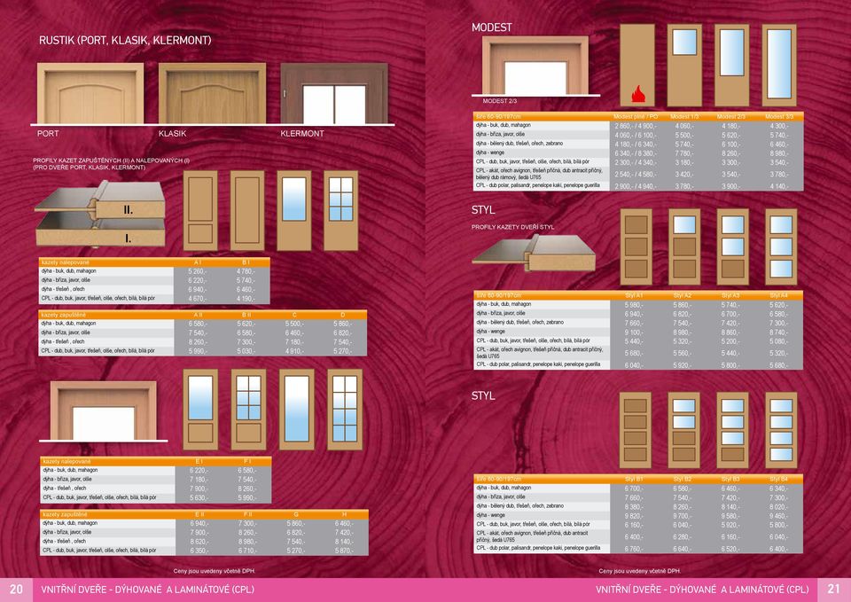 zebrano 4 180,- / 6 340,- 5 740,- 6 100,- 6 460,- dýha - wenge 6 340,- / 8 380,- 7 780,- 8 260,- 8 980,- CPL - dub, buk, javor, třešeň, olše, ořech, bílá, bílá pór 2 300,- / 4 340,- 3 180,- 3 300,- 3