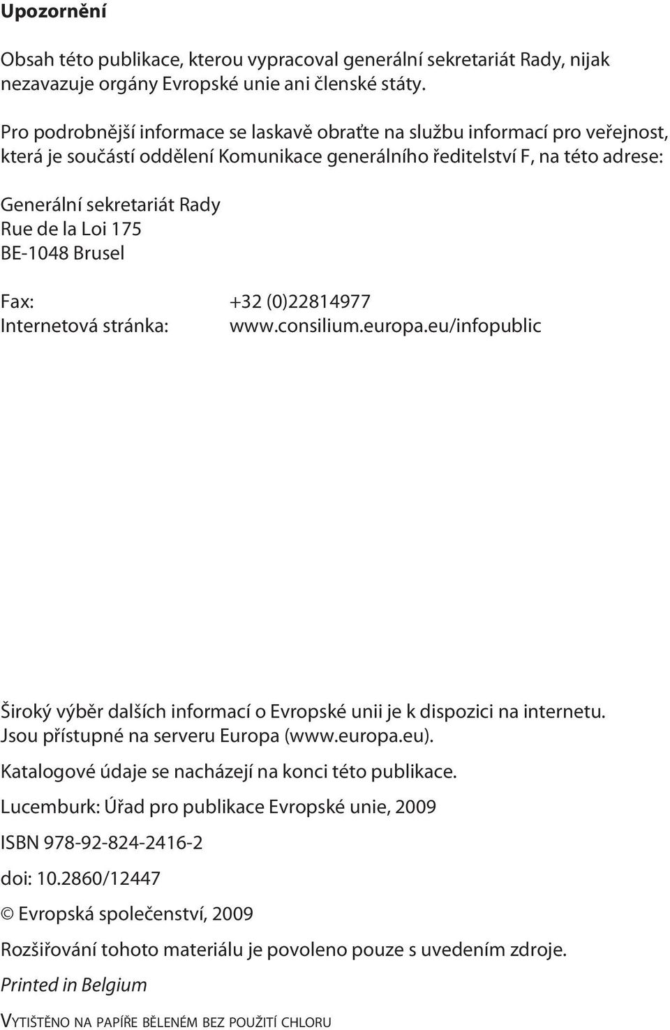 Loi 175 BE-1048 Brusel Fax: +32 (0)22814977 Internetová stránka: www.consilium.europa.eu/infopublic Široký výběr dalších informací o Evropské unii je k dispozici na internetu.